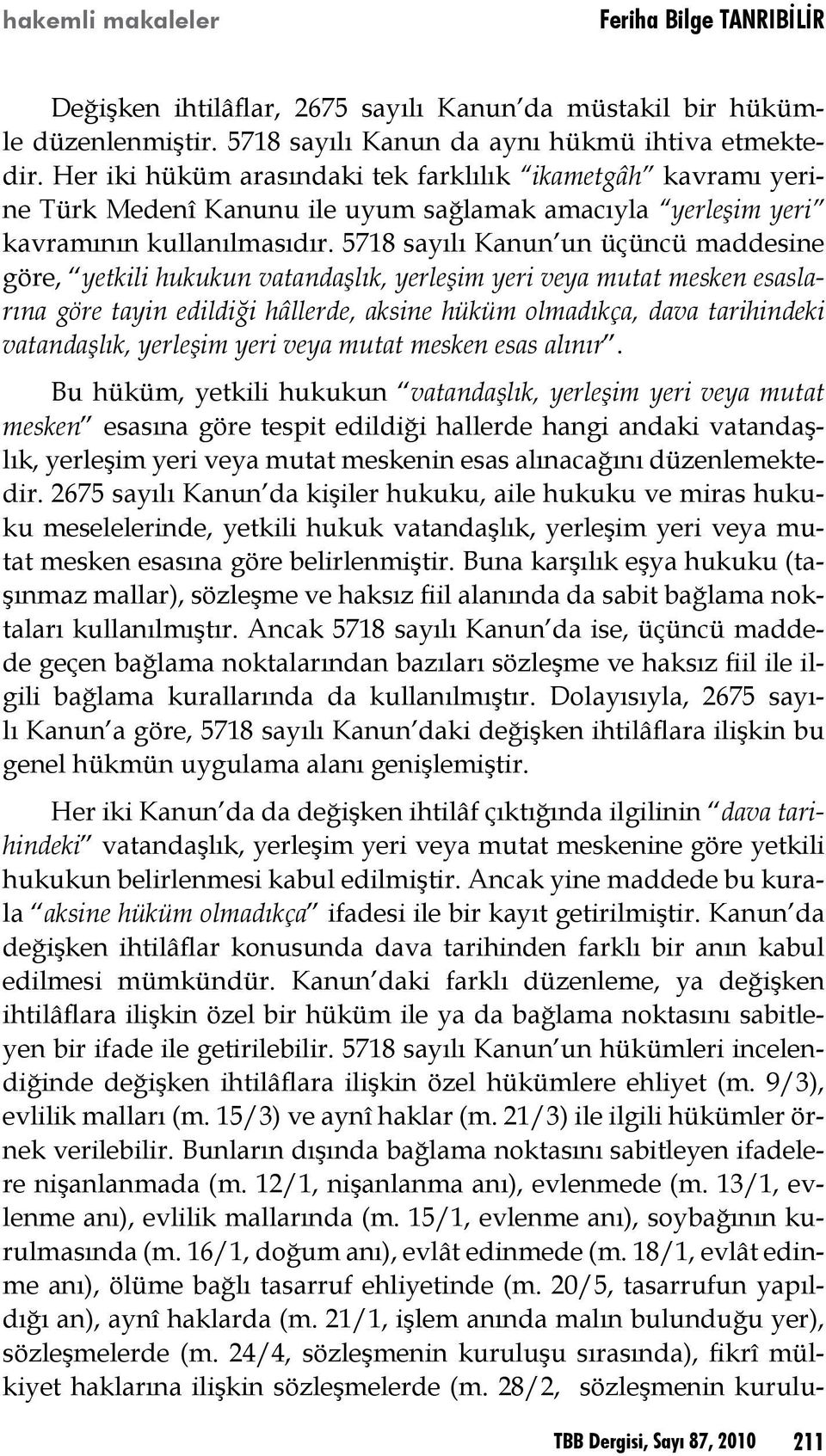 5718 sayılı Kanun un üçüncü maddesine göre, yetkili hukukun vatandaşlık, yerleşim yeri veya mutat mesken esaslarına göre tayin edildiği hâllerde, aksine hüküm olmadıkça, dava tarihindeki vatandaşlık,