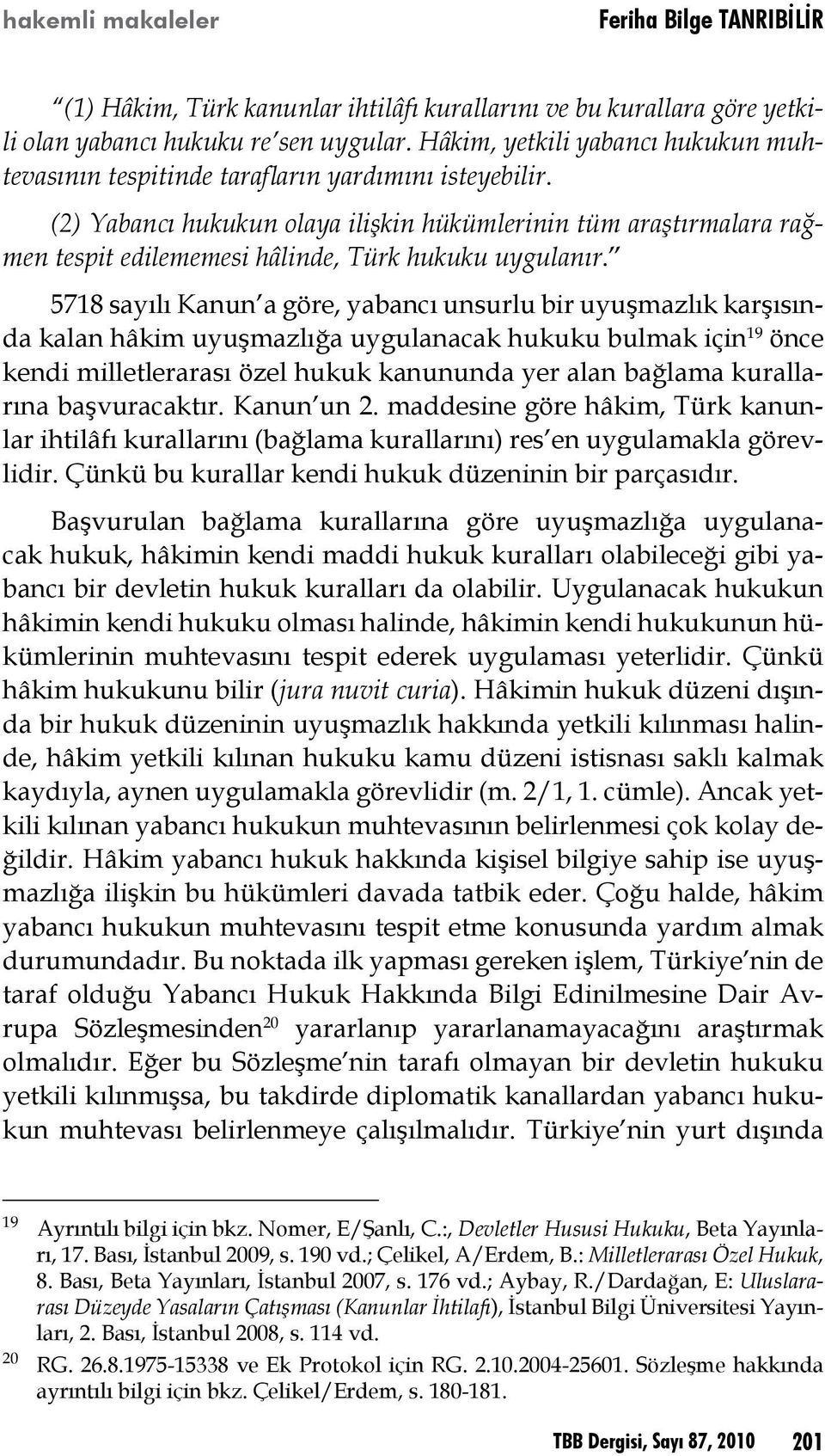 5718 sayılı Kanun a göre, yabancı unsurlu bir uyuşmazlık karşısında kalan hâkim uyuşmazlığa uygulanacak hukuku bulmak için 19 önce kendi milletlerarası özel hukuk kanununda yer alan bağlama