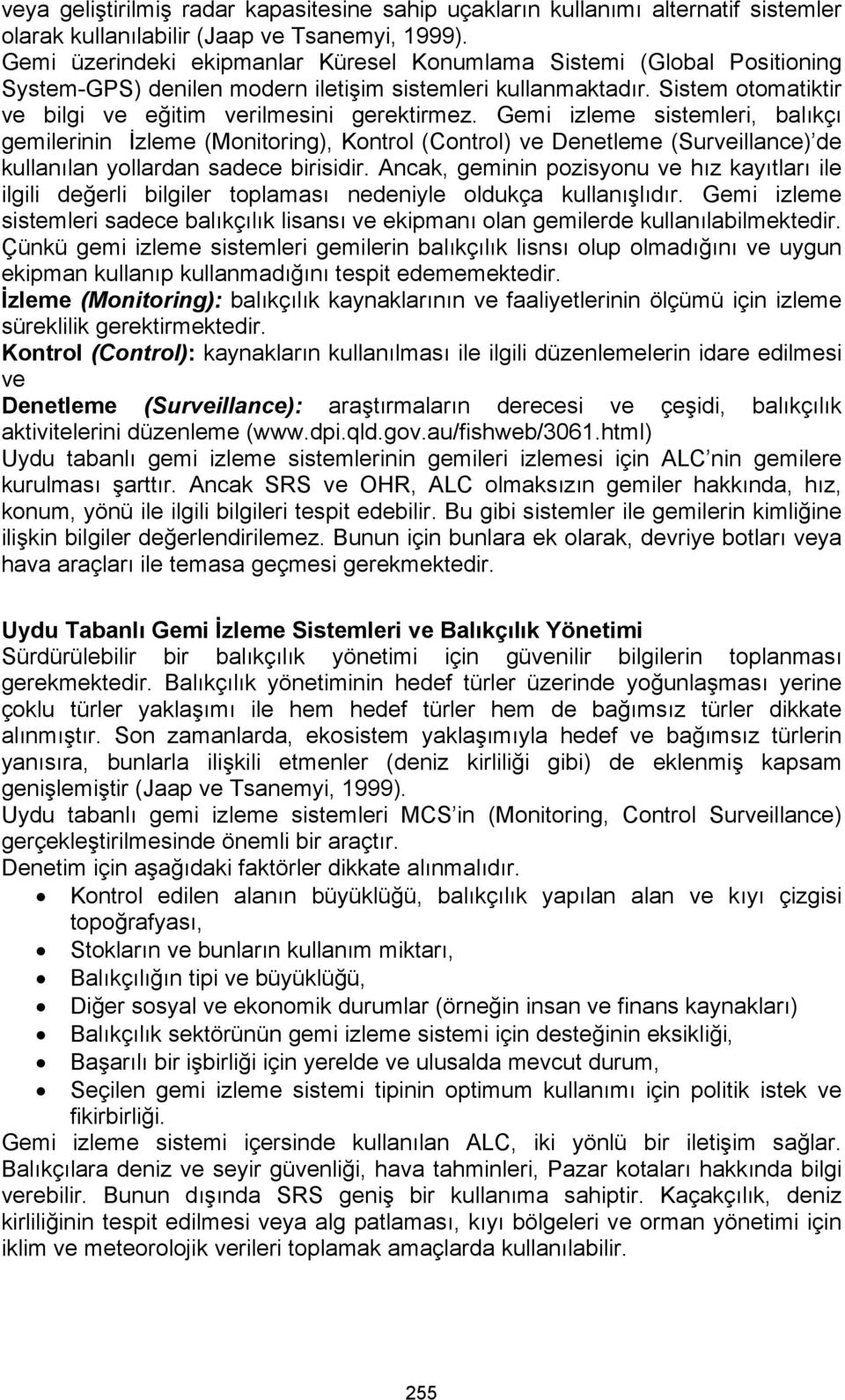 Gemi izleme sistemleri, balıkçı gemilerinin İzleme (Monitoring), Kontrol (Control) ve Denetleme (Surveillance) de kullanılan yollardan sadece birisidir.