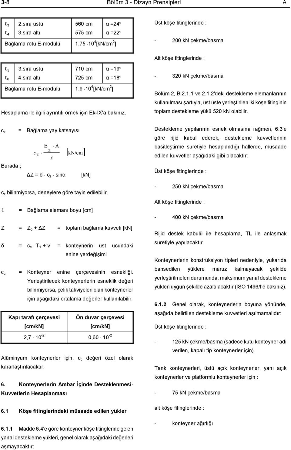 sıra altı 71 cm 725 cm α =19º α =18º - 32 kn çekme/basma Bağlama rotu E-modülü 1,9 1 4 [kn/cm 2 ] Hesaplama ile ilgili ayrıntılı örnek için Ek-IX'a bakınız. Bölüm 2, B.2.1.1 ve 2.1.2'deki destekleme elemanlarının kullanılması şartıyla, üst üste yerleştirilen iki köşe fitinginin toplam destekleme yükü 52 kn olabilir.