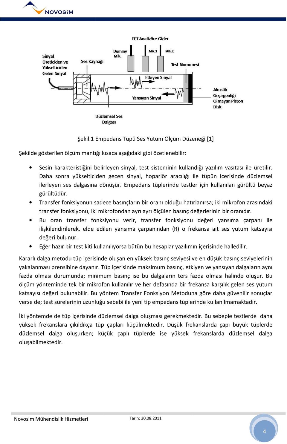 vasıtası ile üretilir. Daha sonra yükselticiden geçen sinyal, hoparlör aracılığı ile tüpün içerisinde düzlemsel ilerleyen ses dalgasına dönüşür.