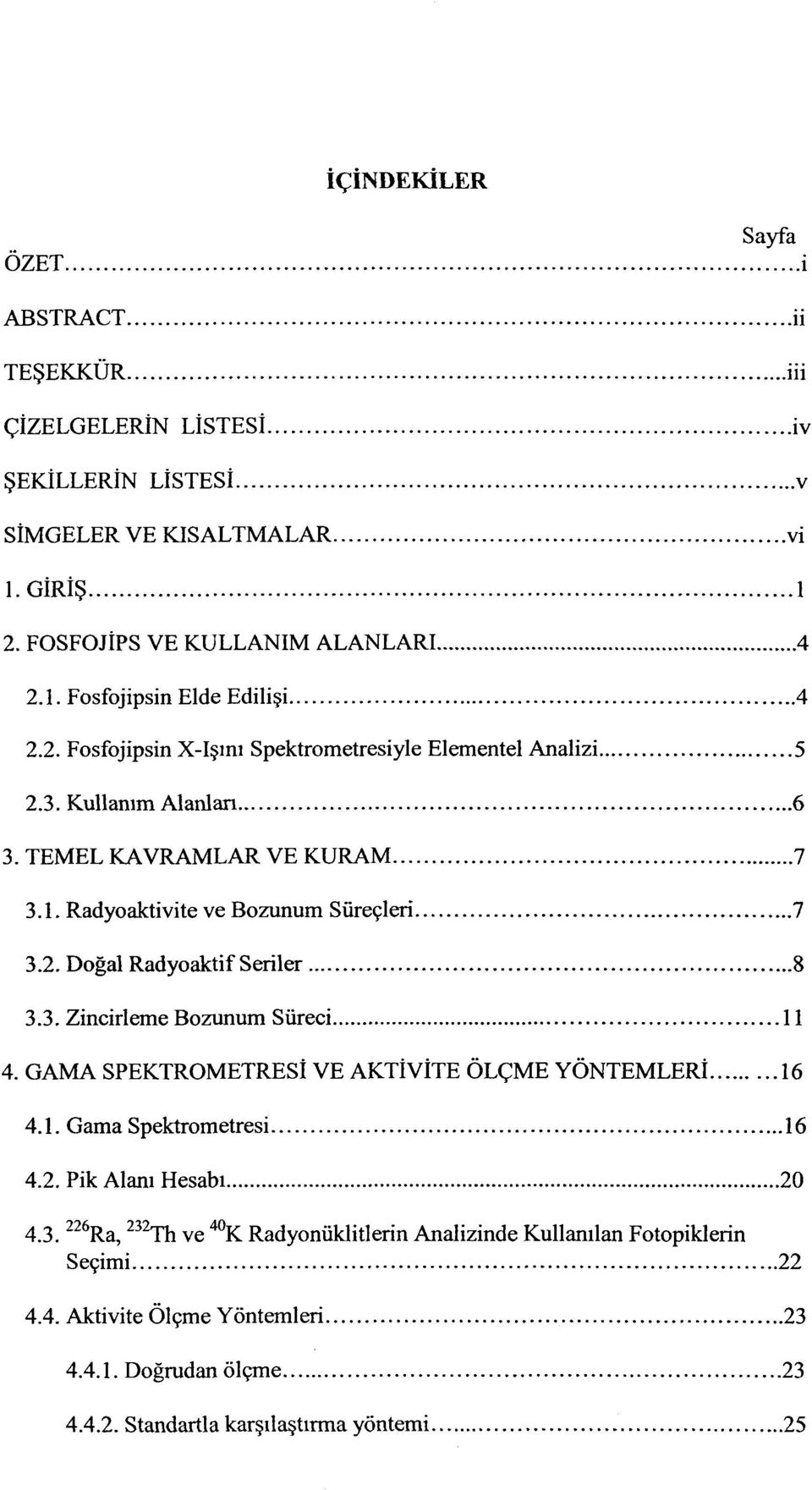 3. Zincirleme Bozunum Süreci 11 4. GAMA SPEKTROMETRESİ VE AKTİVİTE ÖLÇME YÖNTEMLERİ 16 4.1. Gama Spektrometresi 16 4.2. Pik Alanı Hesabı 20 4.3. 226 Ra, 232 Th ve 40 K Radyonüklitlerin Analizinde Kullanılan Fotopiklerin Seçimi 22 4.