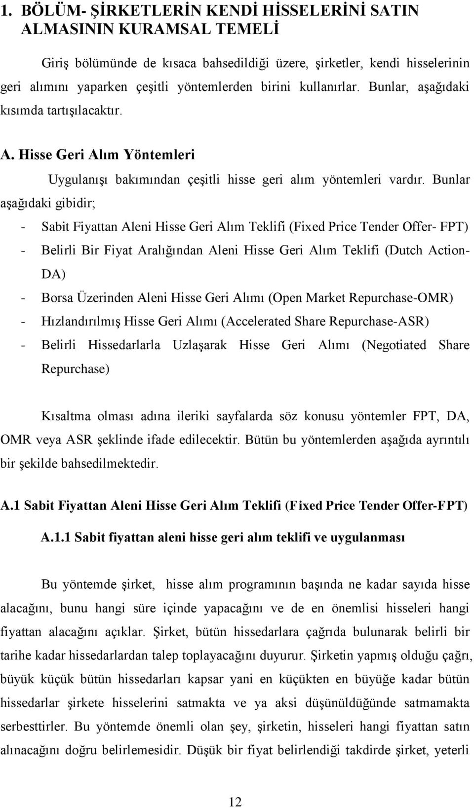 Bunlar aşağıdaki gibidir; - Sabit Fiyattan Aleni Hisse Geri Alım Teklifi (Fixed Price Tender Offer- FPT) - Belirli Bir Fiyat Aralığından Aleni Hisse Geri Alım Teklifi (Dutch Action- DA) - Borsa