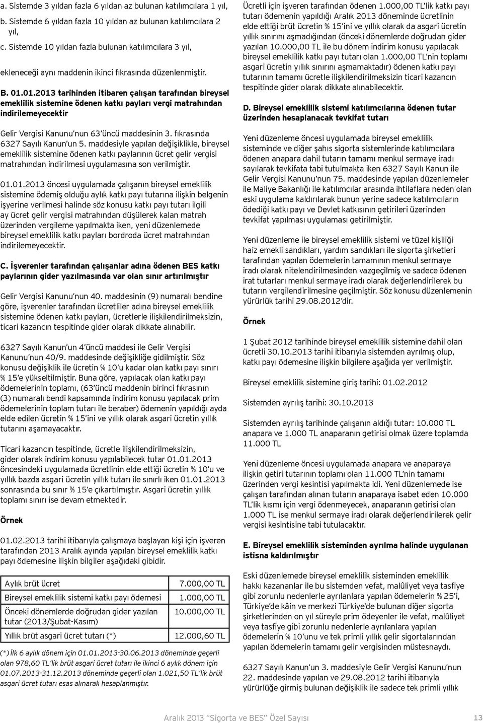 01.2013 tarihinden itibaren çalışan tarafından bireysel emeklilik sistemine ödenen katkı payları vergi matrahından indirilemeyecektir Gelir Vergisi Kanunu nun 63 üncü maddesinin 3.