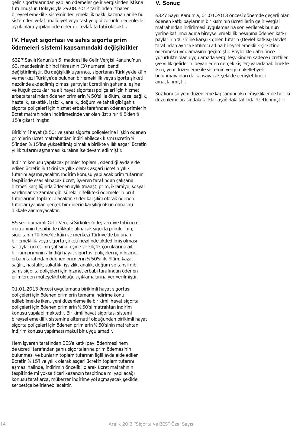 tabi olacaktır. IV. Hayat sigortası ve şahıs sigorta prim ödemeleri sistemi kapsamındaki değişiklikler 6327 Sayılı Kanun un 5. maddesi ile Gelir Vergisi Kanunu nun 63.