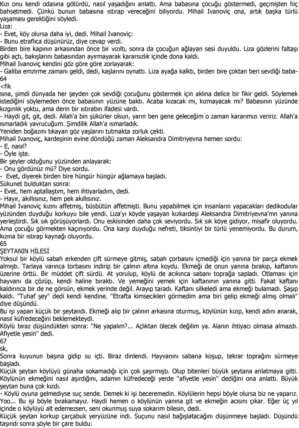 Birden bire kapının arkasından önce bir vızıltı, sonra da çocuğun ağlayan sesi duyuldu. Liza gözlerini faltaşı gibi açtı, bakışlarını babasından ayırmayarak kararsızlık içinde dona kaldı.