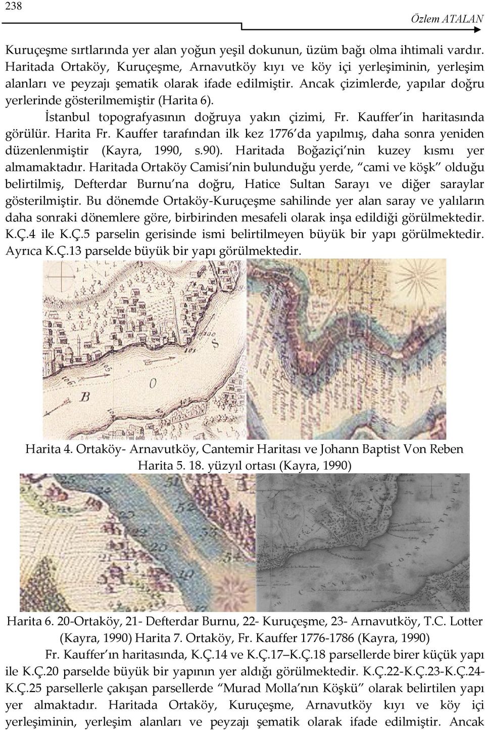 Ancak çizimlerde, yapılar doğru yerlerinde gösterilmemiştir (Harita 6). İstanbul topografyasının doğruya yakın çizimi, Fr. Kauffer in haritasında görülür. Harita Fr.