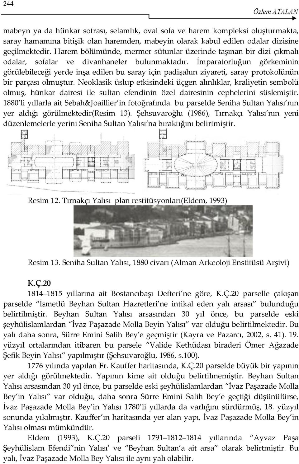 İmparatorluğun görkeminin görülebileceği yerde inşa edilen bu saray için padişahın ziyareti, saray protokolünün bir parçası olmuştur.