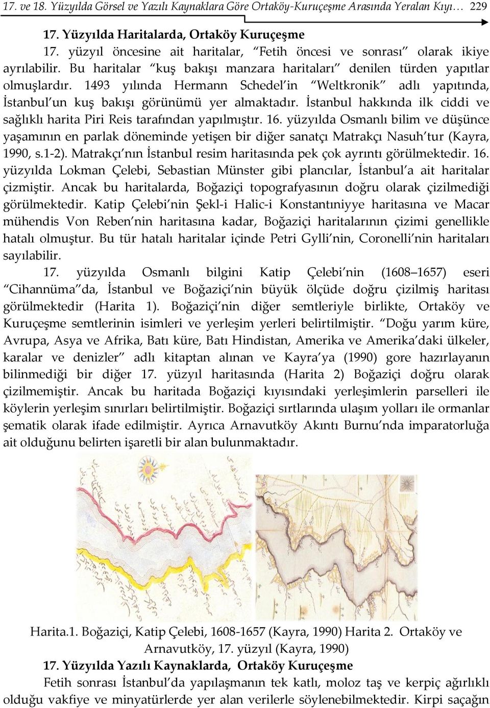 1493 yılında Hermann Schedel in Weltkronik adlı yapıtında, İstanbul un kuş bakışı görünümü yer almaktadır. İstanbul hakkında ilk ciddi ve sağlıklı harita Piri Reis tarafından yapılmıştır. 16.