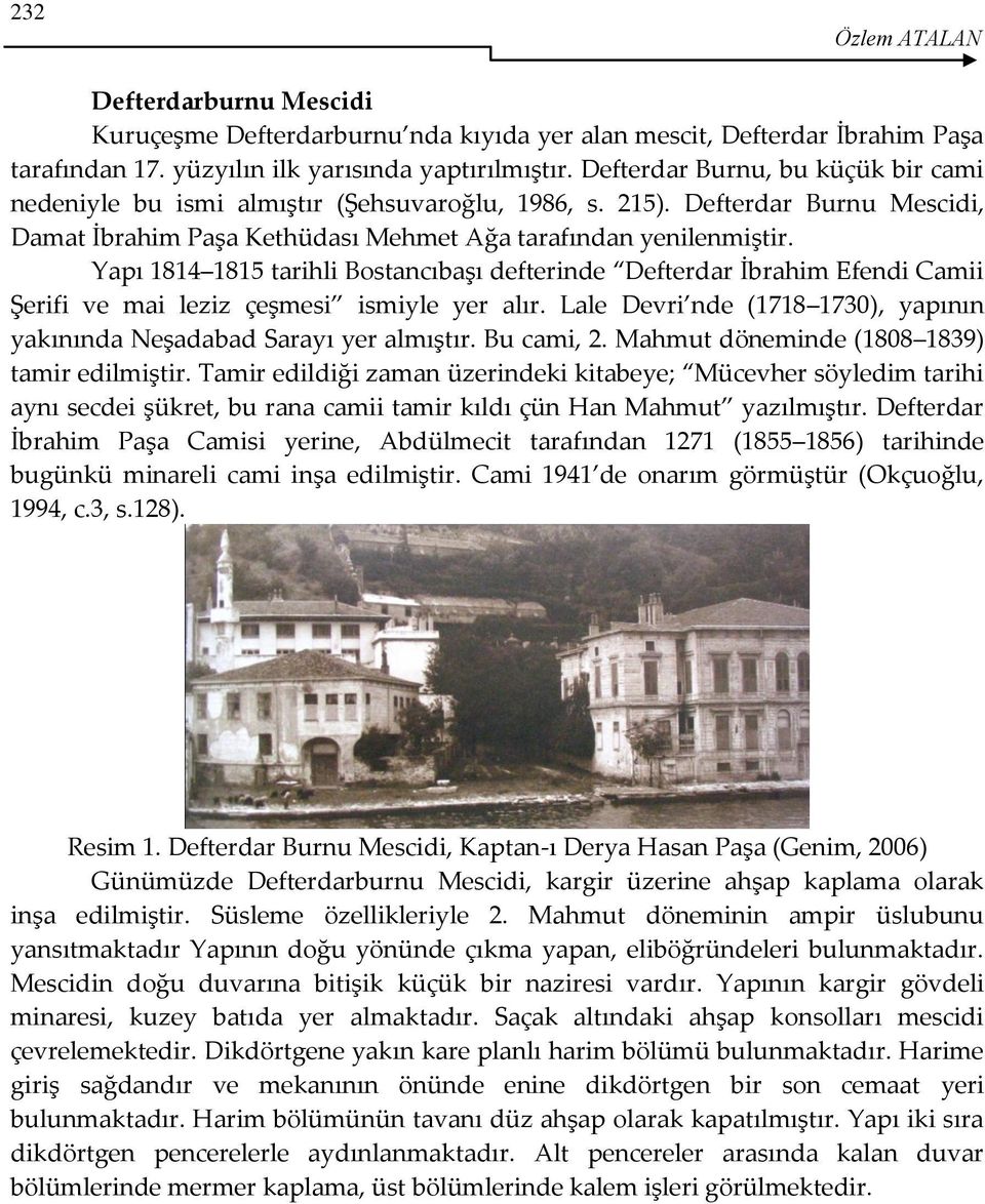 Yapı 1814 1815 tarihli Bostancıbaşı defterinde Defterdar İbrahim Efendi Camii Şerifi ve mai leziz çeşmesi ismiyle yer alır. Lale Devri nde (1718 1730), yapının yakınında Neşadabad Sarayı yer almıştır.