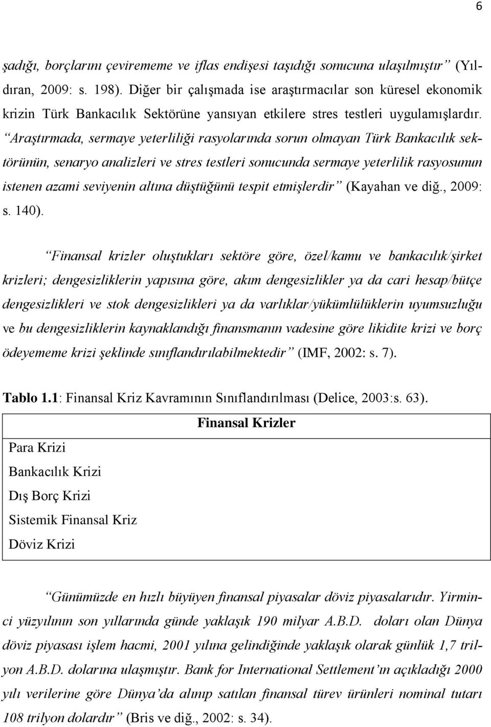 Araştırmada, sermaye yeterliliği rasyolarında sorun olmayan Türk Bankacılık sektörünün, senaryo analizleri ve stres testleri sonucunda sermaye yeterlilik rasyosunun istenen azami seviyenin altına