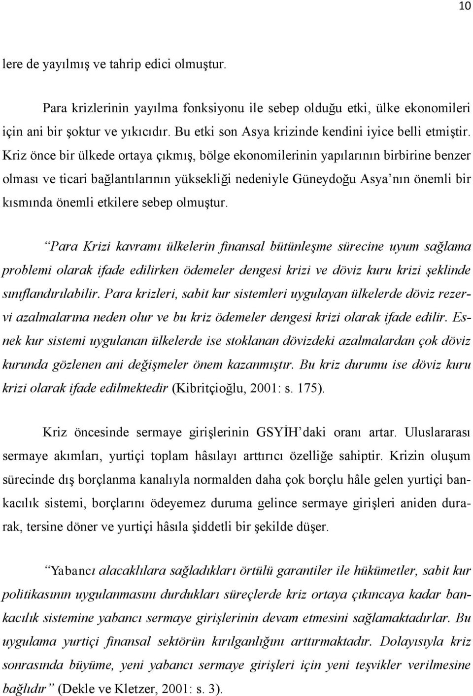 Kriz önce bir ülkede ortaya çıkmış, bölge ekonomilerinin yapılarının birbirine benzer olması ve ticari bağlantılarının yüksekliği nedeniyle Güneydoğu Asya nın önemli bir kısmında önemli etkilere