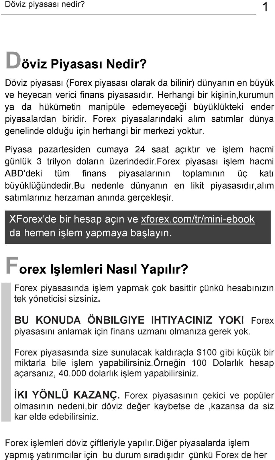 Piyasa pazartesiden cumaya 24 saat açıktır ve işlem hacmi günlük 3 trilyon doların üzerindedir.forex piyasası işlem hacmi ABD deki tüm finans piyasalarının toplamının üç katı büyüklüğündedir.