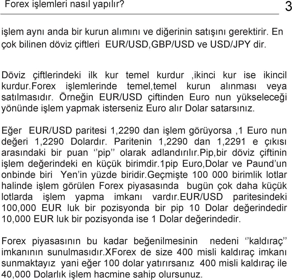 Örneğin EUR/USD çiftinden Euro nun yükseleceği yönünde işlem yapmak isterseniz Euro alır Dolar satarsınız. Eğer EUR/USD paritesi 1,2290 dan işlem görüyorsa,1 Euro nun değeri 1,2290 Dolardır.