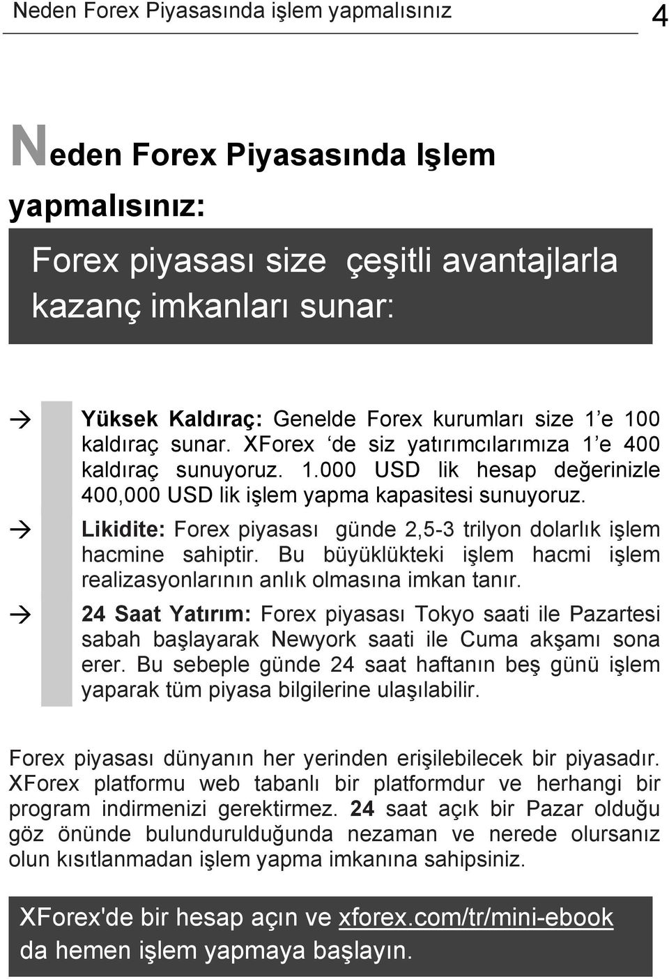 Likidite: Forex piyasası günde 2,5-3 trilyon dolarlık işlem hacmine sahiptir. Bu büyüklükteki işlem hacmi işlem realizasyonlarının anlık olmasına imkan tanır.