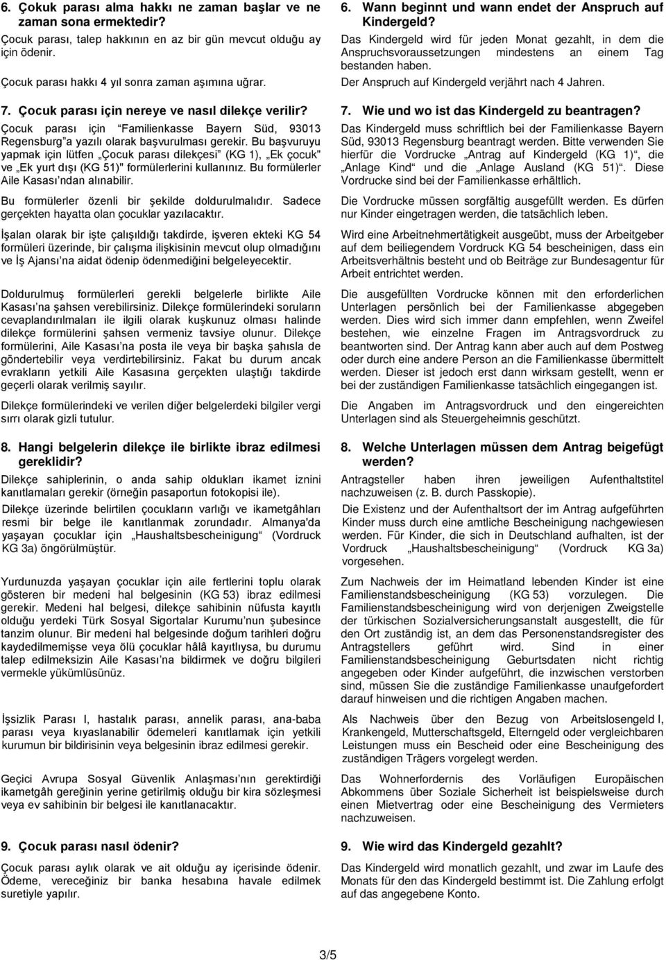 Bu başvuruyu yapmak için lütfen Çocuk parası dilekçesi (KG 1), Ek çocuk" ve Ek yurt dışı (KG 51)" formülerlerini kullanınız. Bu formülerler Aile Kasası ndan alınabilir.