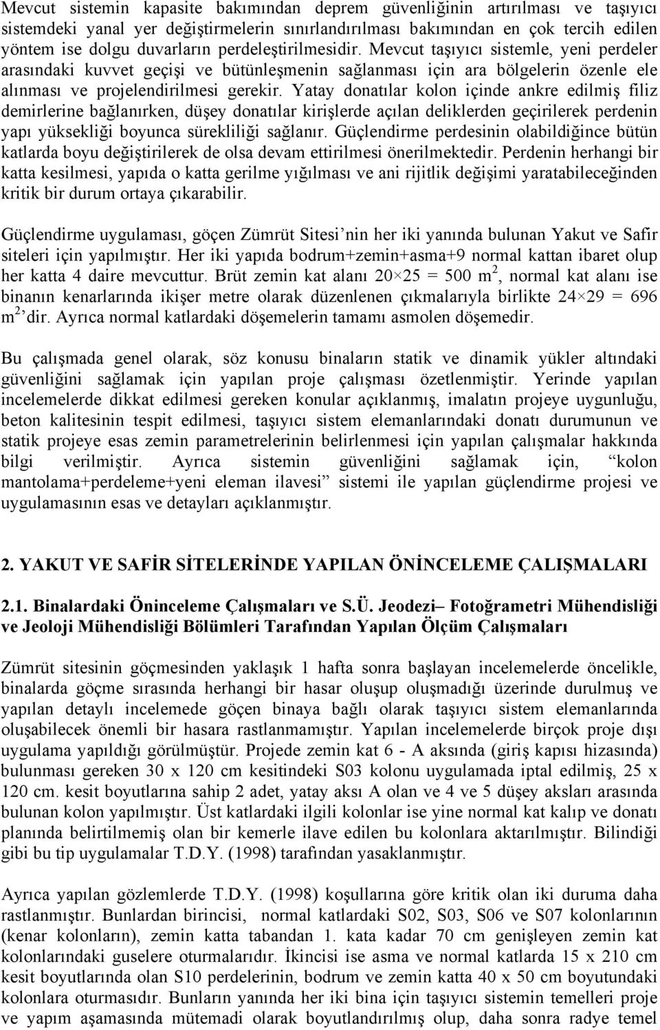 Yatay donatılar kolon içinde ankre edilmiş filiz demirlerine bağlanırken, düşey donatılar kirişlerde açılan deliklerden geçirilerek perdenin yapı yüksekliği boyunca sürekliliği sağlanır.