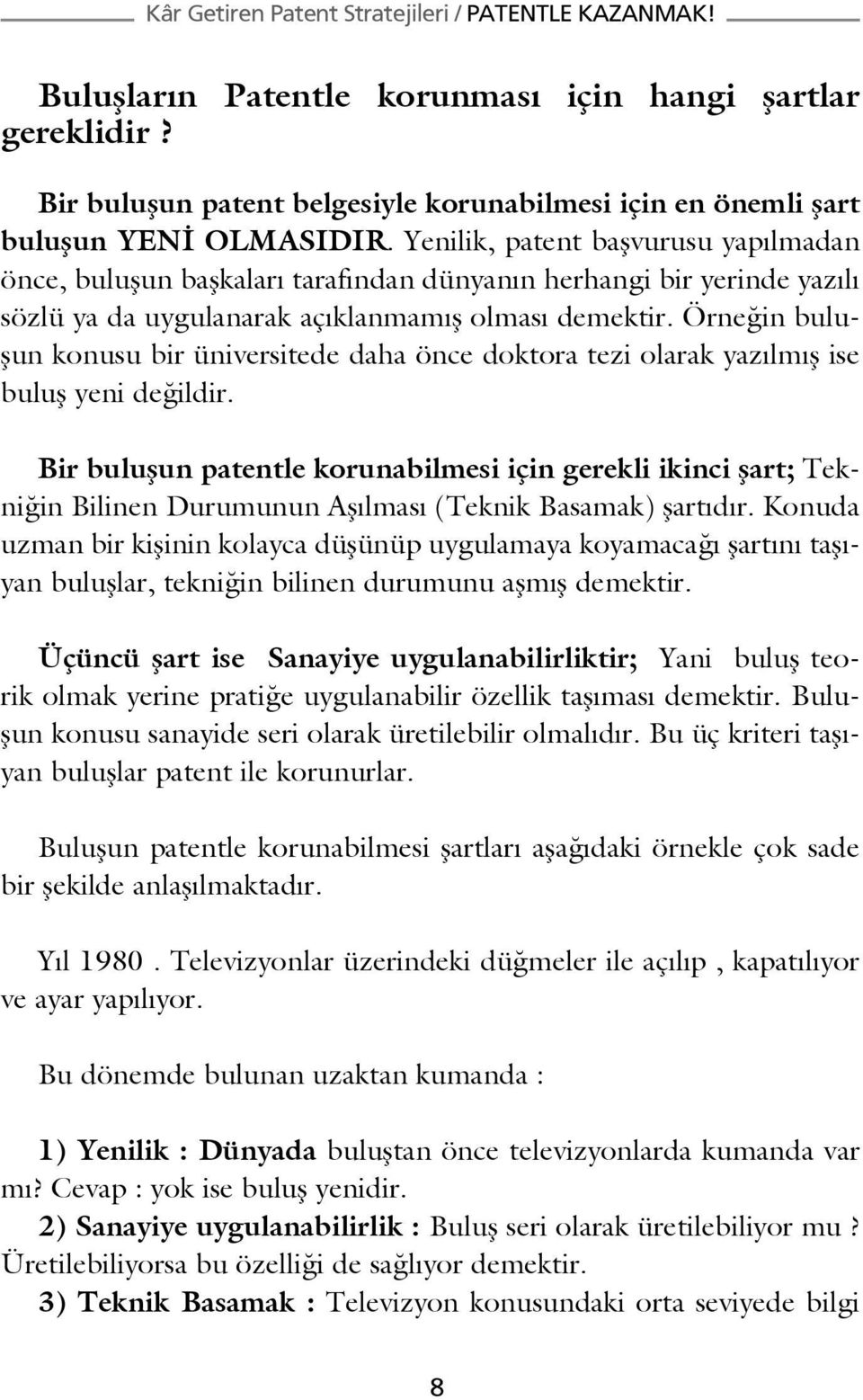 Örneğin buluşun konusu bir üniversitede daha önce doktora tezi olarak yazılmış ise buluş yeni değildir.