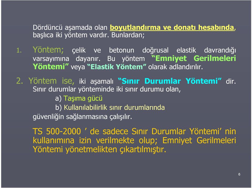 Bu yöntem Emniyet Gerilmeleri Yöntemi veya Elastik Yöntem olarak adlandırılır. 2. Yöntem ise, iki aşamalı Sınır Durumlar Yöntemi dir.