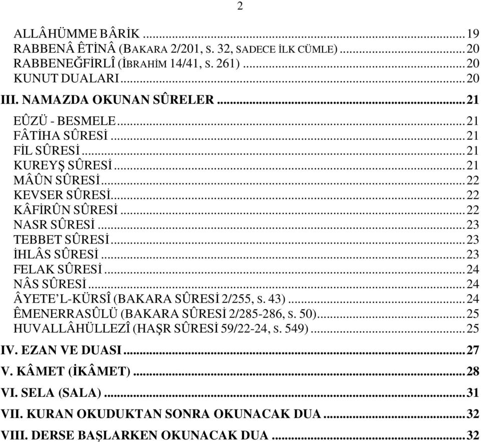 .. 23 İHLÂS SÛRESİ... 23 FELAK SÛRESİ... 24 NÂS SÛRESİ... 24 ÂYETE LKÜRSÎ (BAKARA SÛRESİ 2/255 S. 43)... 24 ÊMENERRASÛLÜ (BAKARA SÛRESİ 2/285286 S. 50).