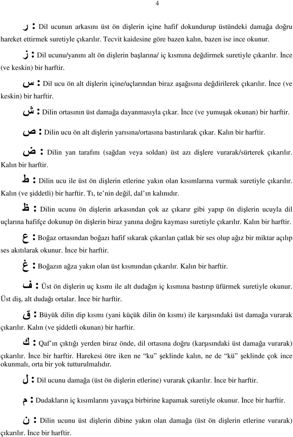 İnce (ve keskin) bir harftir. : Dilin ortasının üst damağa dayanmasıyla çıkar. İnce (ve yumuşak okunan) bir harftir. : Dilin ucu ön alt dişlerin yarısına/ortasına bastırılarak çıkar.