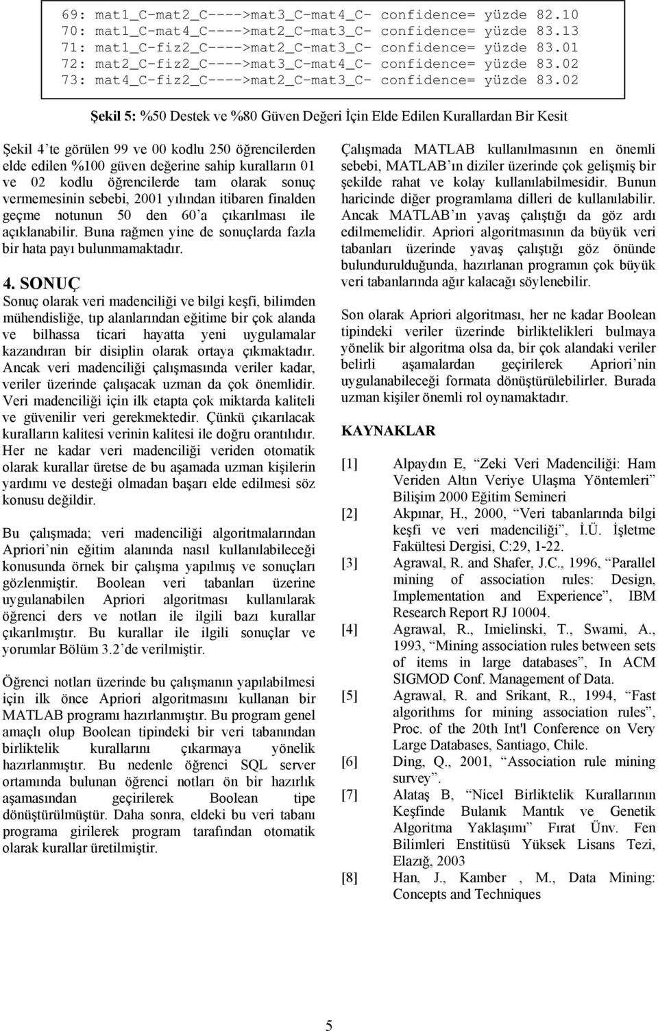 02 Şekil 5: %50 Destek ve %80 Güven Değeri İçin Elde Edilen Kurallardan Bir Kesit Şekil 4 te görülen 99 ve 00 kodlu 250 öğrencilerden elde edilen %100 güven değerine sahip kuralların 01 ve 02 kodlu