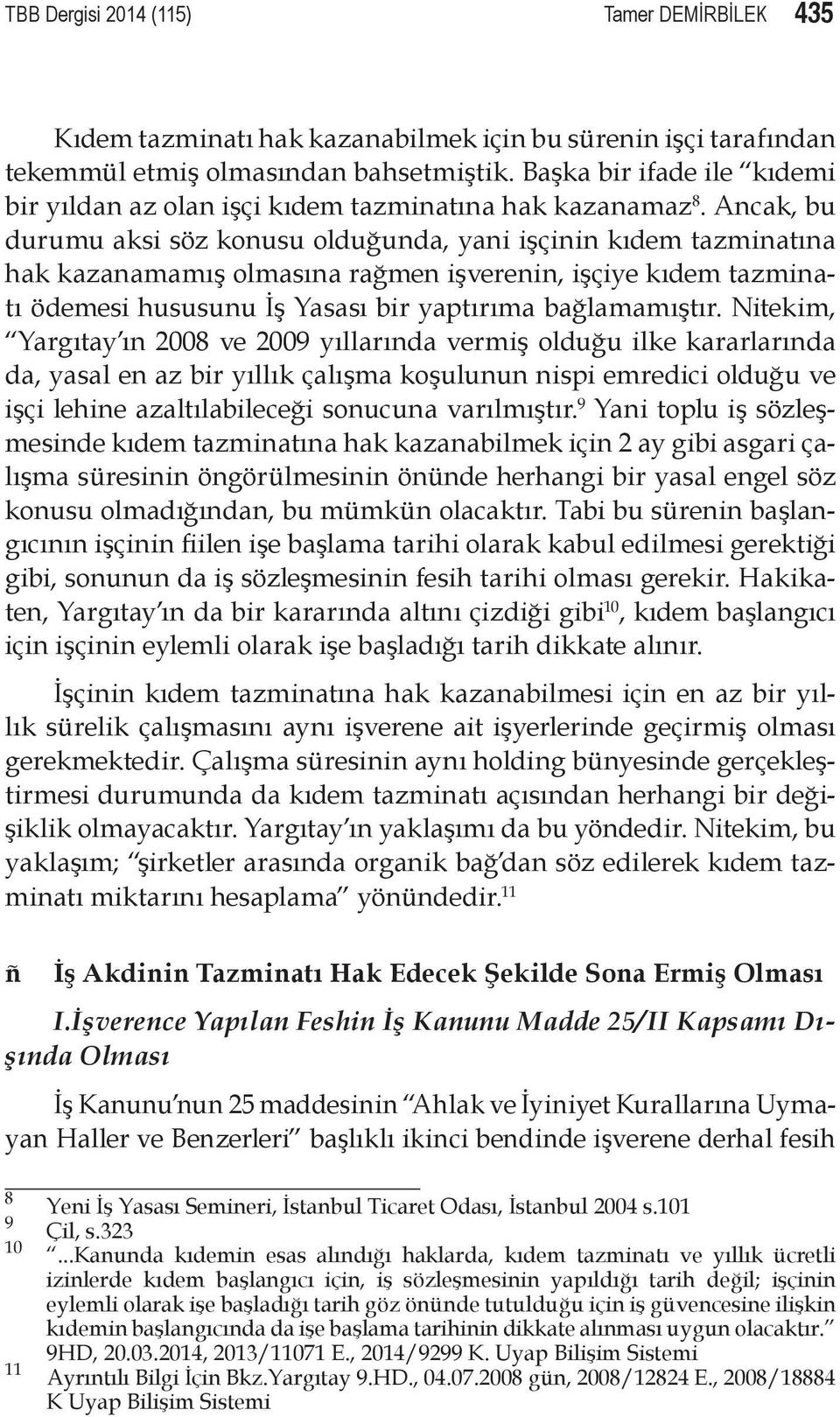 Ancak, bu durumu aksi söz konusu olduğunda, yani işçinin kıdem tazminatına hak kazanamamış olmasına rağmen işverenin, işçiye kıdem tazminatı ödemesi hususunu İş Yasası bir yaptırıma bağlamamıştır.