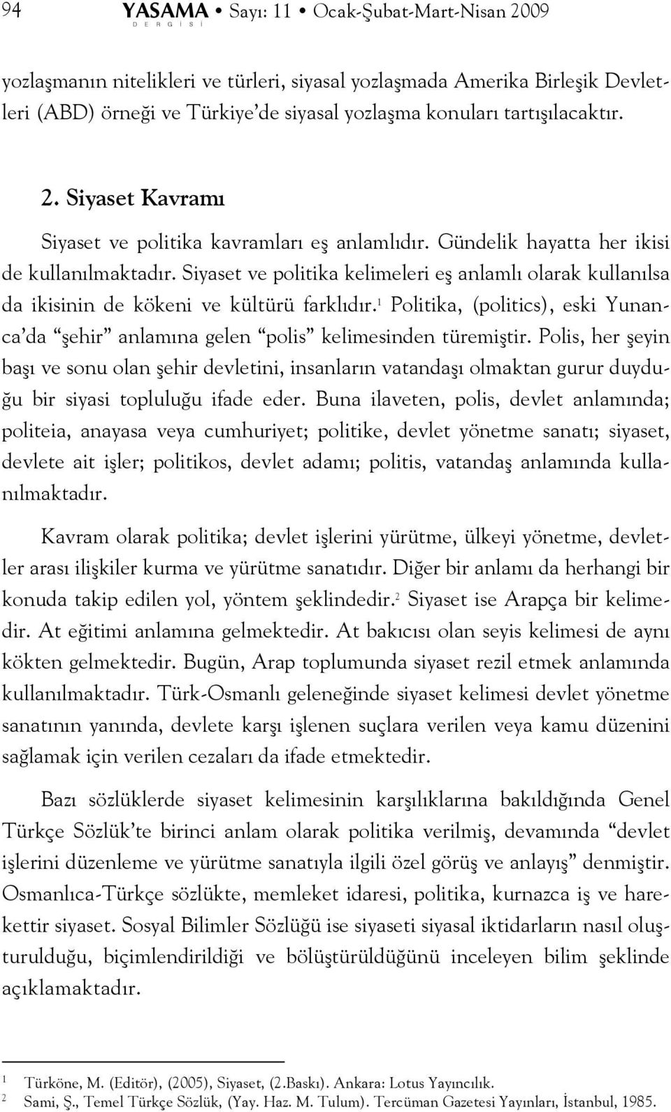 Siyaset ve politika kelimeleri eş anlamlı olarak kullanılsa da ikisinin de kökeni ve kültürü farklıdır. 1 Politika, (politics), eski Yunanca da şehir anlamına gelen polis kelimesinden türemiştir.