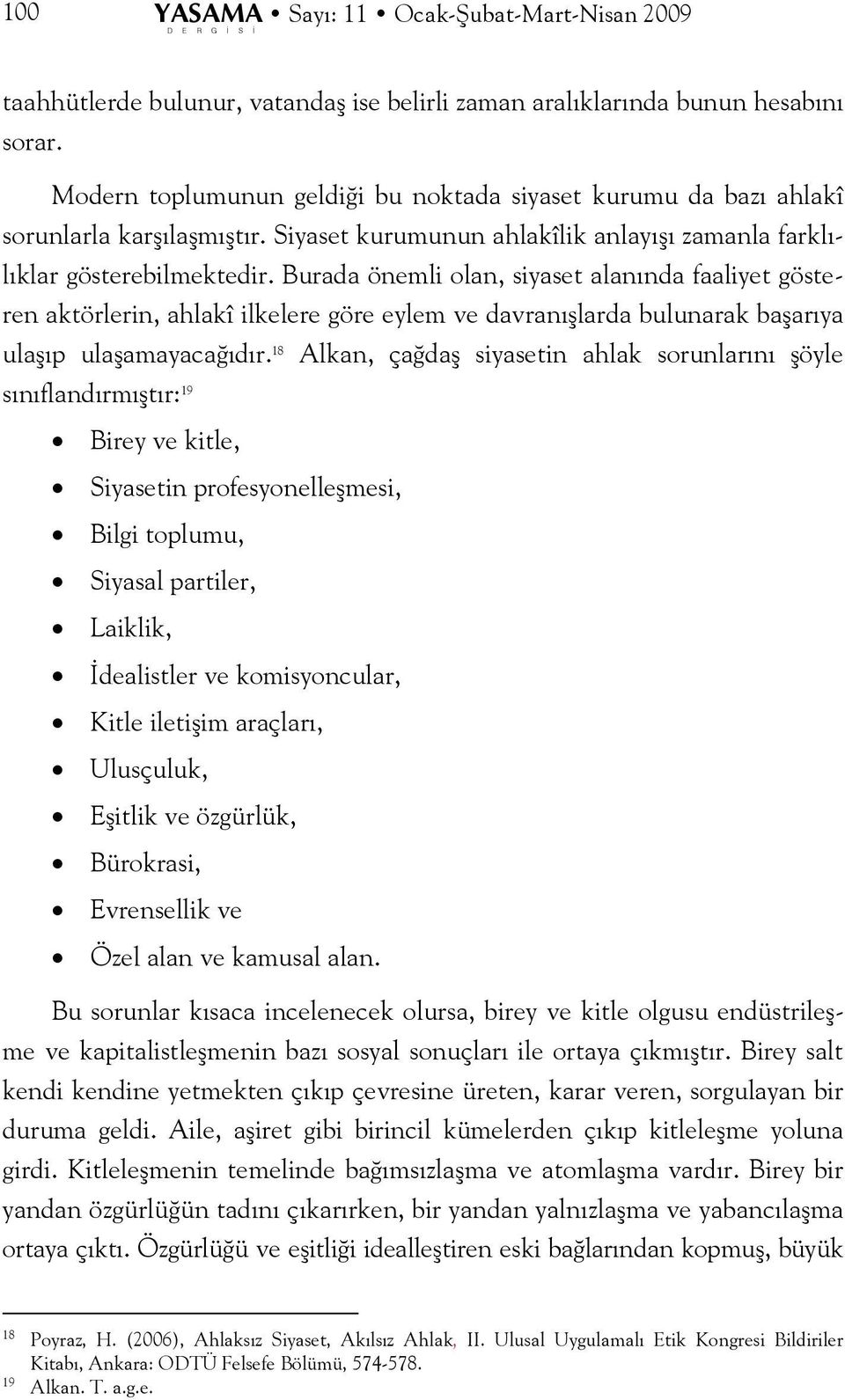 Burada önemli olan, siyaset alanında faaliyet gösteren aktörlerin, ahlakî ilkelere göre eylem ve davranışlarda bulunarak başarıya ulaşıp ulaşamayacağıdır.