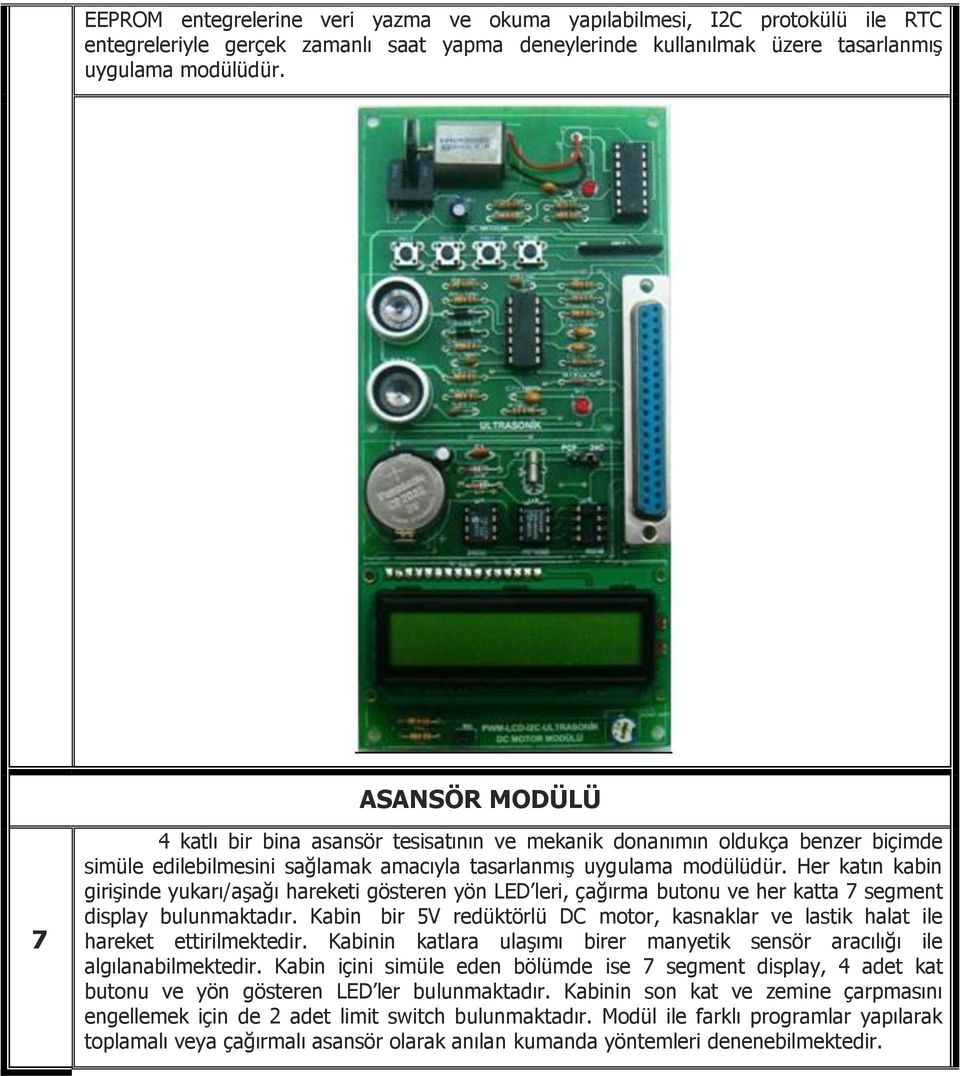 Her katın kabin girişinde yukarı/aşağı hareketi gösteren yön LED leri, çağırma butonu ve her katta 7 segment display bulunmaktadır.