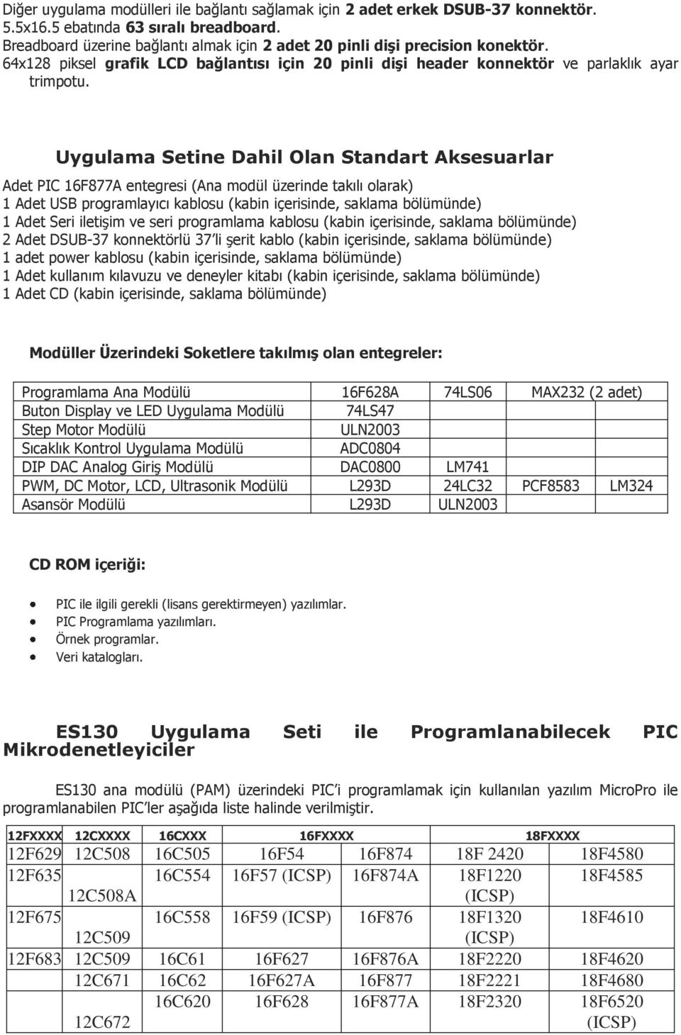 Uygulama Setine Dahil Olan Standart Aksesuarlar Adet PIC 16F877A entegresi (Ana modül üzerinde takılı olarak) 1 Adet USB programlayıcı kablosu (kabin içerisinde, saklama bölümünde) 1 Adet Seri