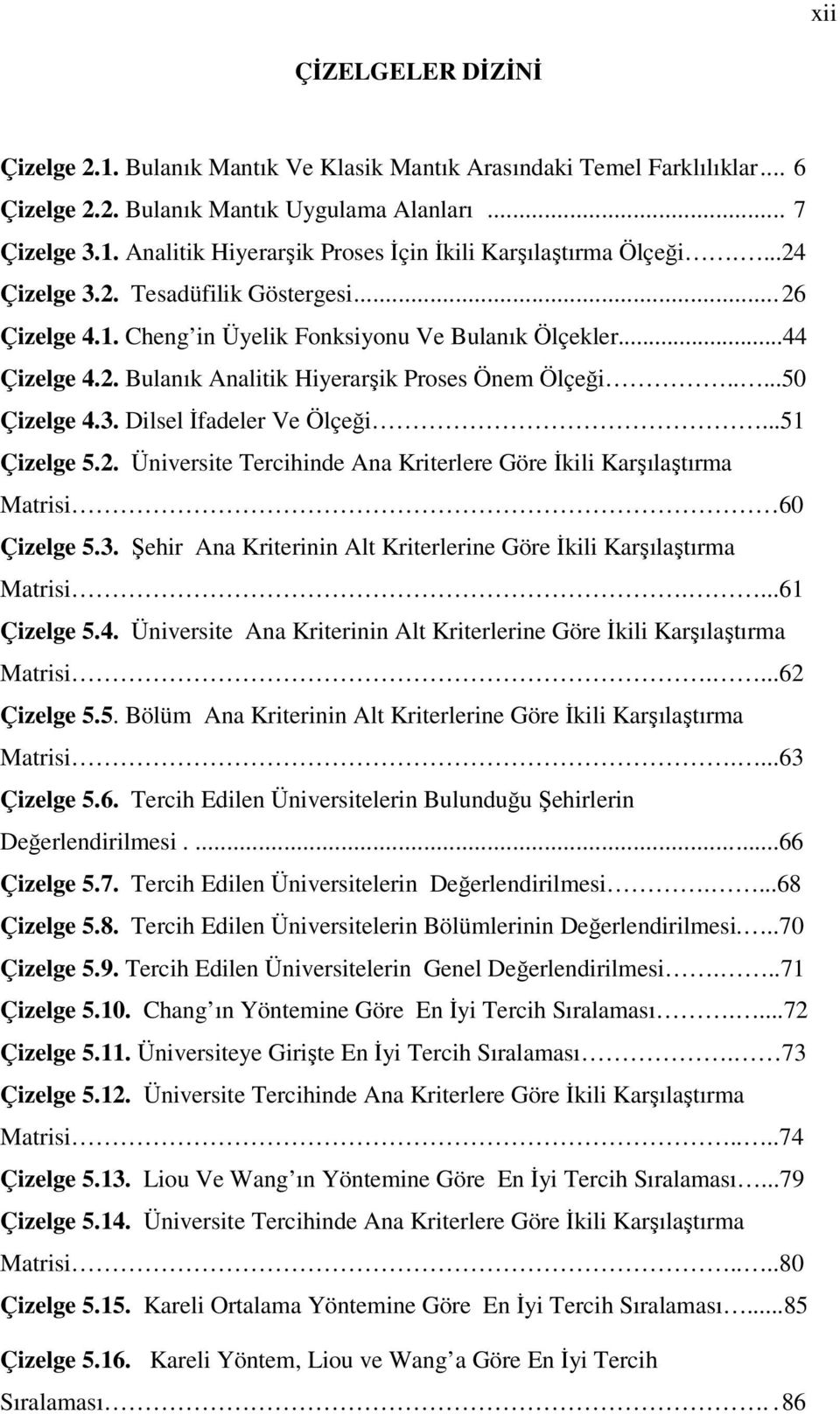 ..51 Çizelge 5.2. Üniversite Tercihinde Ana Kriterlere Göre İkili Karşılaştırma Matrisi 60 Çizelge 5.3. Şehir Ana Kriterinin Alt Kriterlerine Göre İkili Karşılaştırma Matrisi....61 Çizelge 5.4.