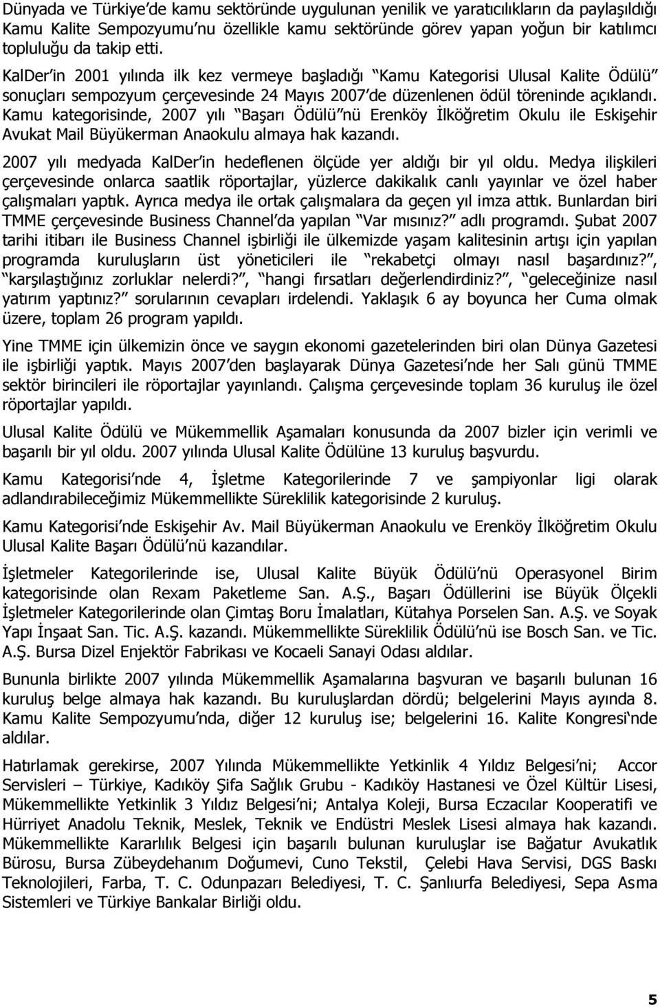 Kamu kategorisinde, 2007 yılı BaĢarı Ödülü nü Erenköy Ġlköğretim Okulu ile EskiĢehir Avukat Mail Büyükerman Anaokulu almaya hak kazandı.