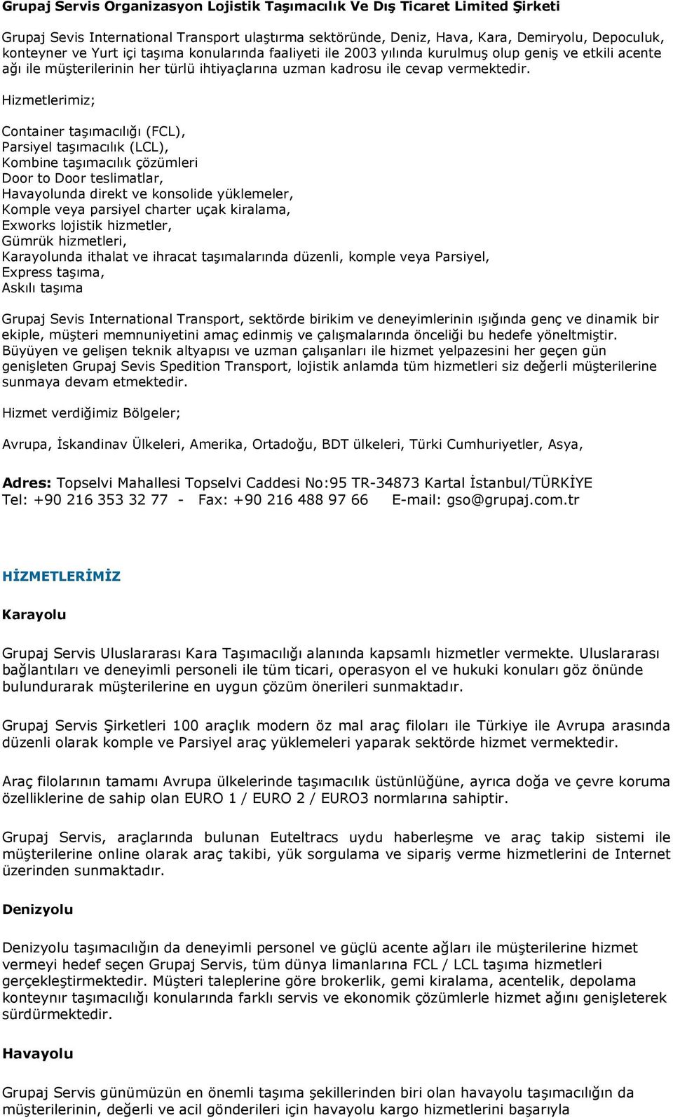 Hizmetlerimiz; Container taşımacılığı (FCL), Parsiyel taşımacılık (LCL), Kombine taşımacılık çözümleri Door to Door teslimatlar, Havayolunda direkt ve konsolide yüklemeler, Komple veya parsiyel