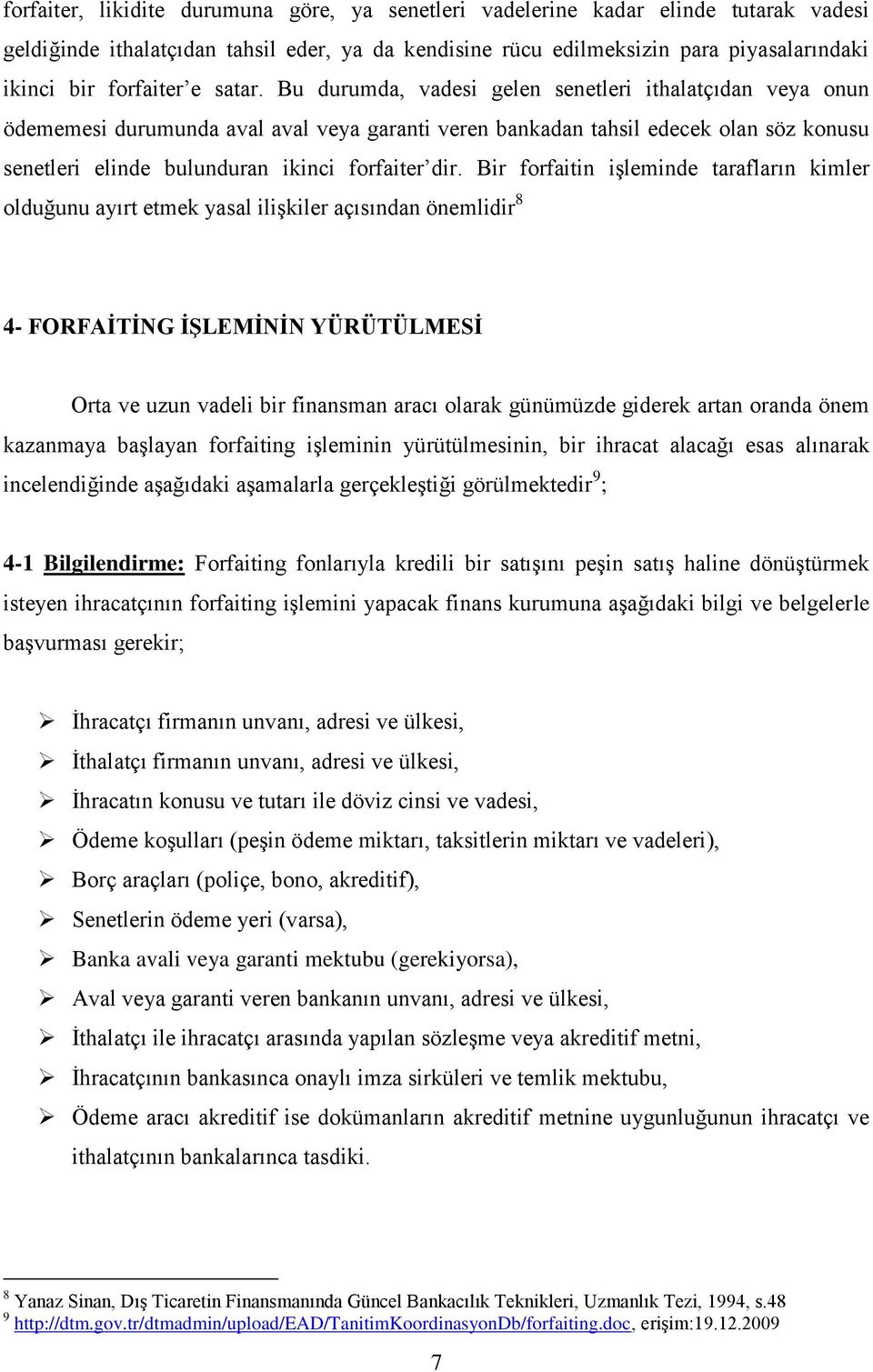 Bu durumda, vadesi gelen senetleri ithalatçıdan veya onun ödememesi durumunda aval aval veya garanti veren bankadan tahsil edecek olan söz konusu senetleri elinde bulunduran ikinci forfaiter dir.