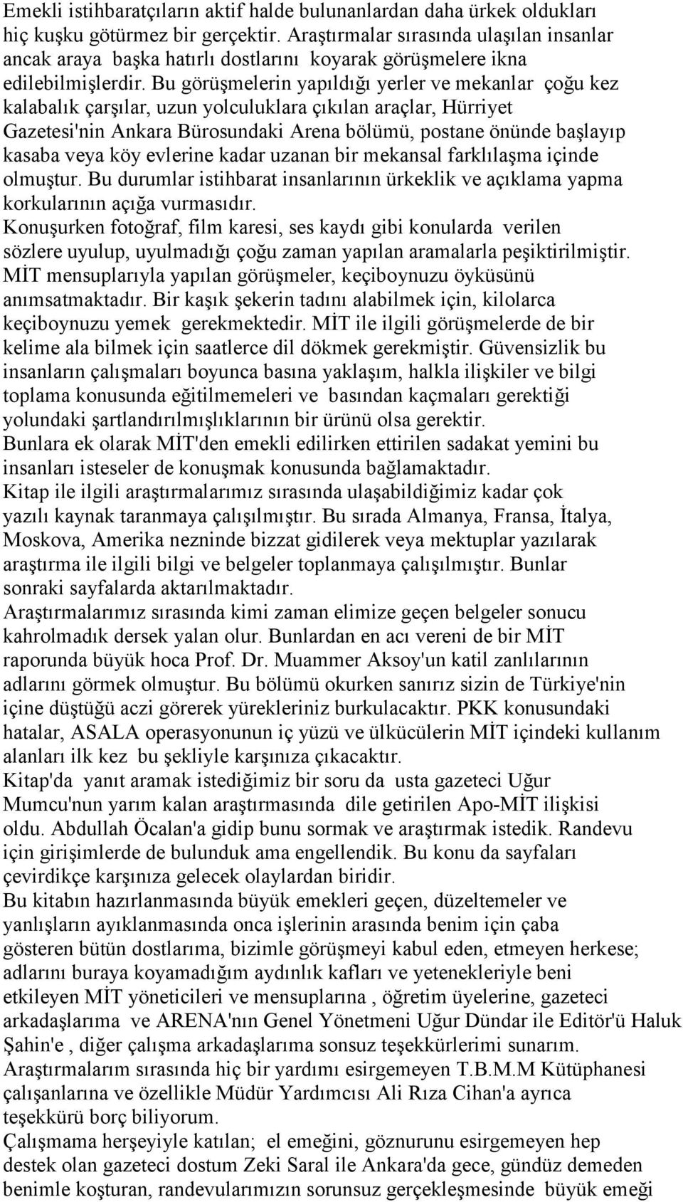 Bu görüşmelerin yapıldığı yerler ve mekanlar çoğu kez kalabalık çarşılar, uzun yolculuklara çıkılan araçlar, Hürriyet Gazetesi'nin Ankara Bürosundaki Arena bölümü, postane önünde başlayıp kasaba veya