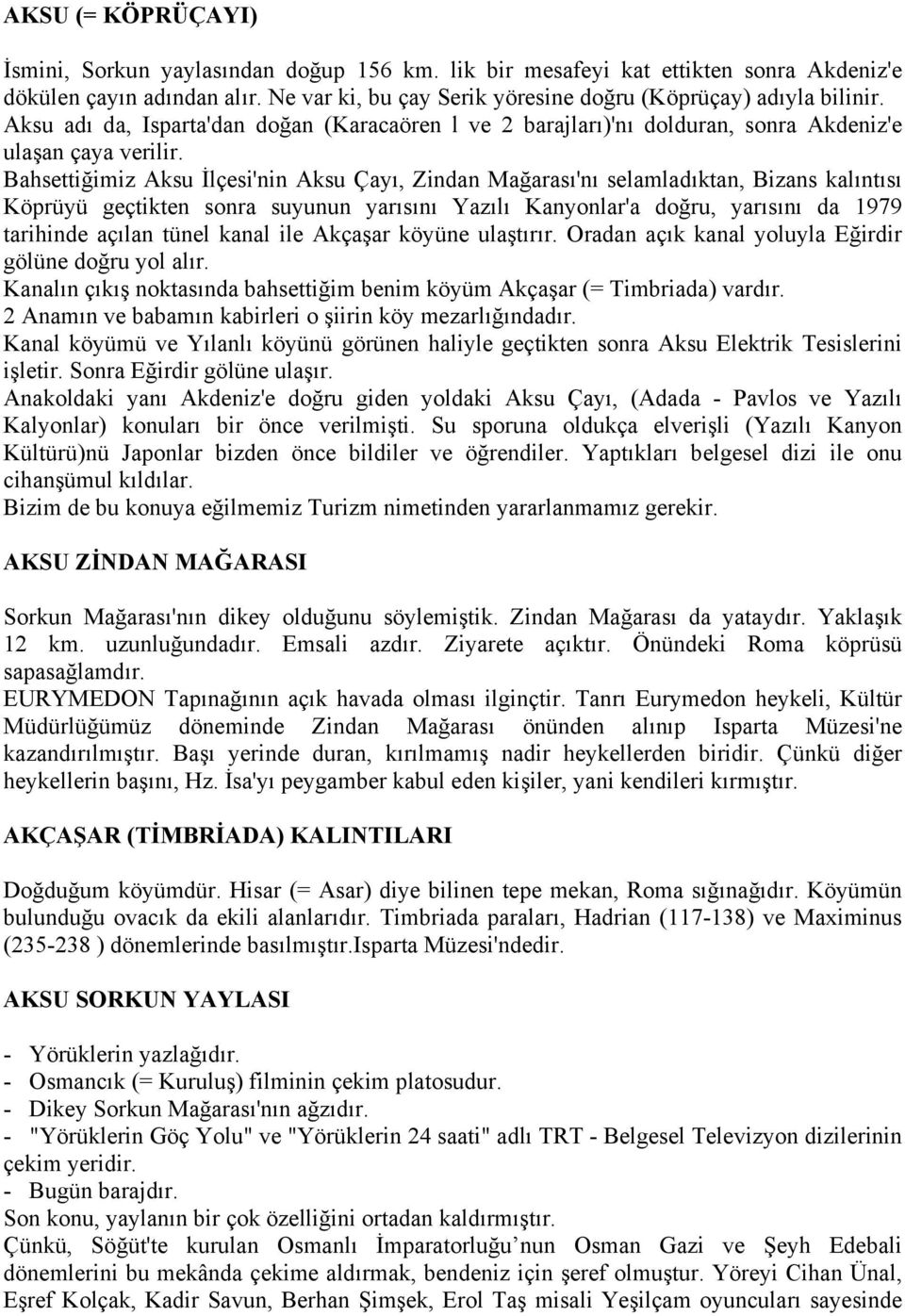 Bahsettiğimiz Aksu İlçesi'nin Aksu Çayı, Zindan Mağarası'nı selamladıktan, Bizans kalıntısı Köprüyü geçtikten sonra suyunun yarısını Yazılı Kanyonlar'a doğru, yarısını da 1979 tarihinde açılan tünel