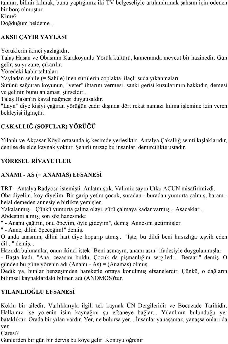 Yöredeki kabir tahtaları Yayladan sehile (= Sahile) inen sürülerin coplakta, ilaçlı suda yıkanmaları Sütünü sağdıran koyunun, "yeter" ihtarını vermesi, sanki gerisi kuzularımın hakkıdır, demesi ve