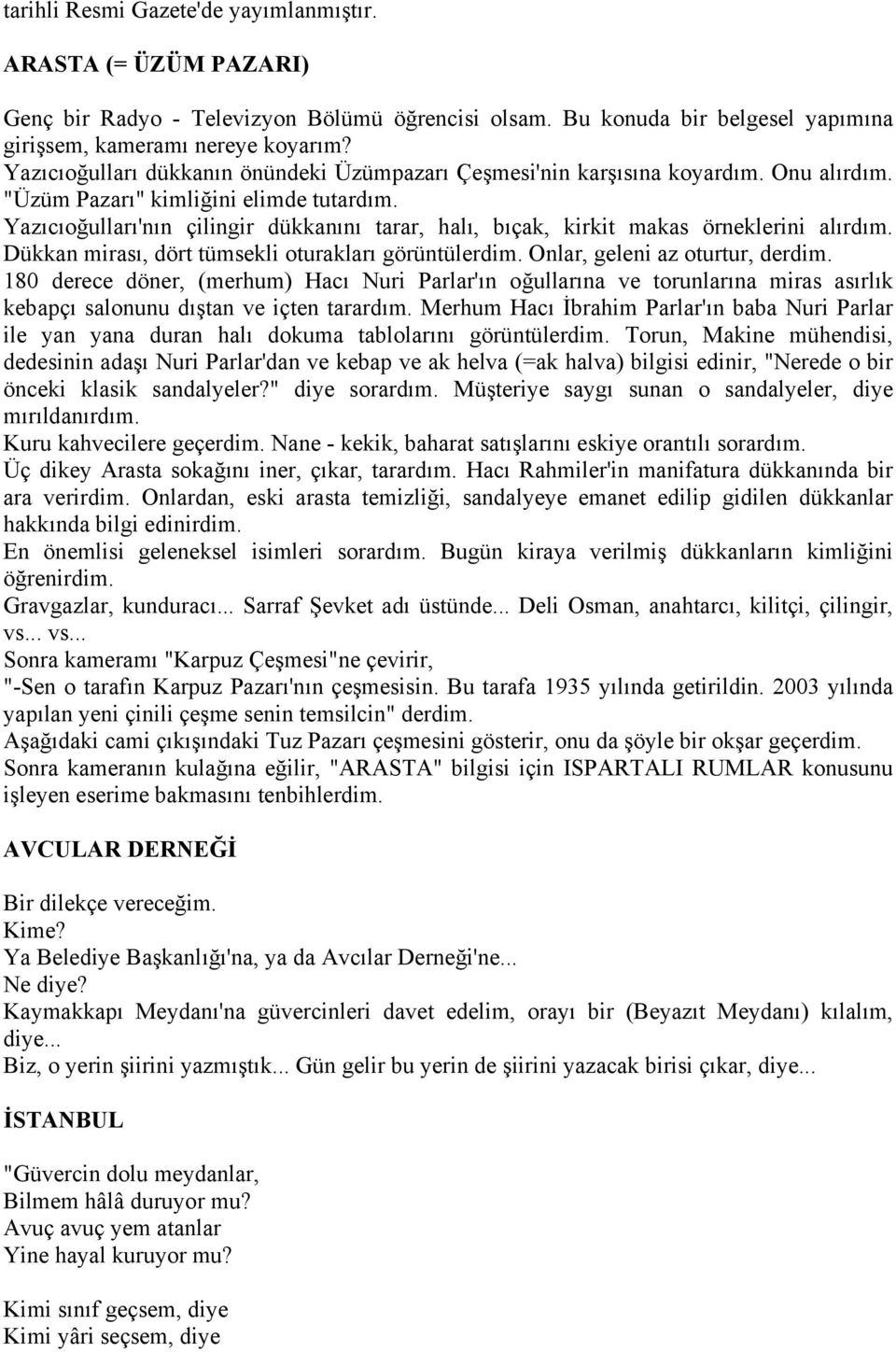 Yazıcıoğulları'nın çilingir dükkanını tarar, halı, bıçak, kirkit makas örneklerini alırdım. Dükkan mirası, dört tümsekli oturakları görüntülerdim. Onlar, geleni az oturtur, derdim.