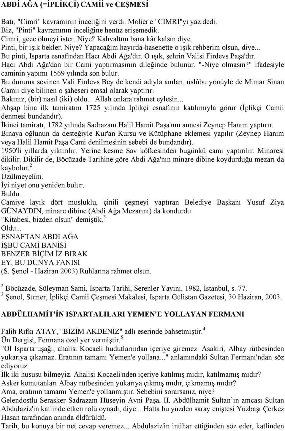 O ışık, şehrin Valisi Firdevs Paşa'dır. Hacı Abdi Ağa'dan bir Cami yaptırmasının dileğinde bulunur. "-Niye olmasın?" ifadesiyle caminin yapımı 1569 yılında son bulur.