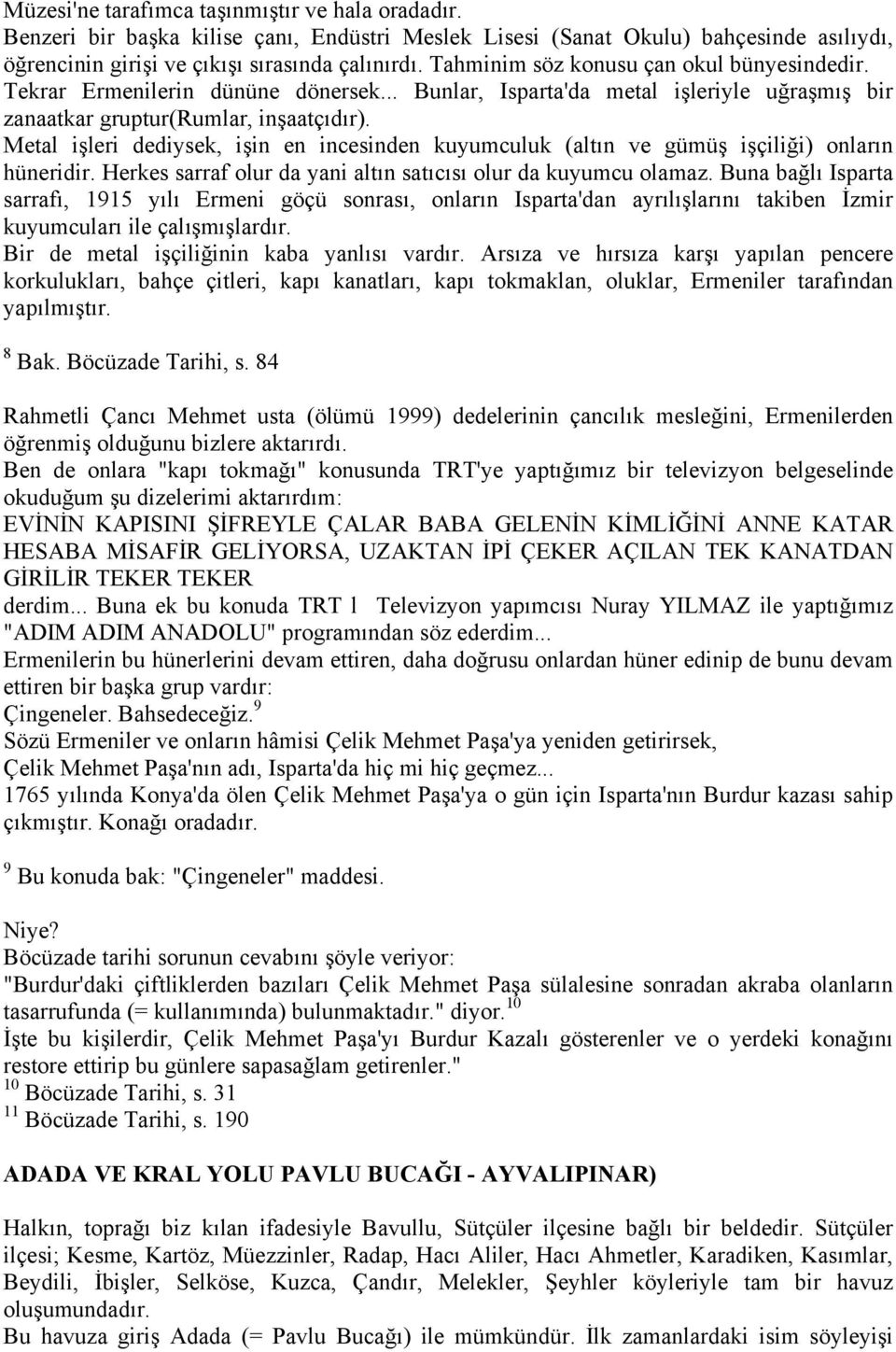 Metal işleri dediysek, işin en incesinden kuyumculuk (altın ve gümüş işçiliği) onların hüneridir. Herkes sarraf olur da yani altın satıcısı olur da kuyumcu olamaz.