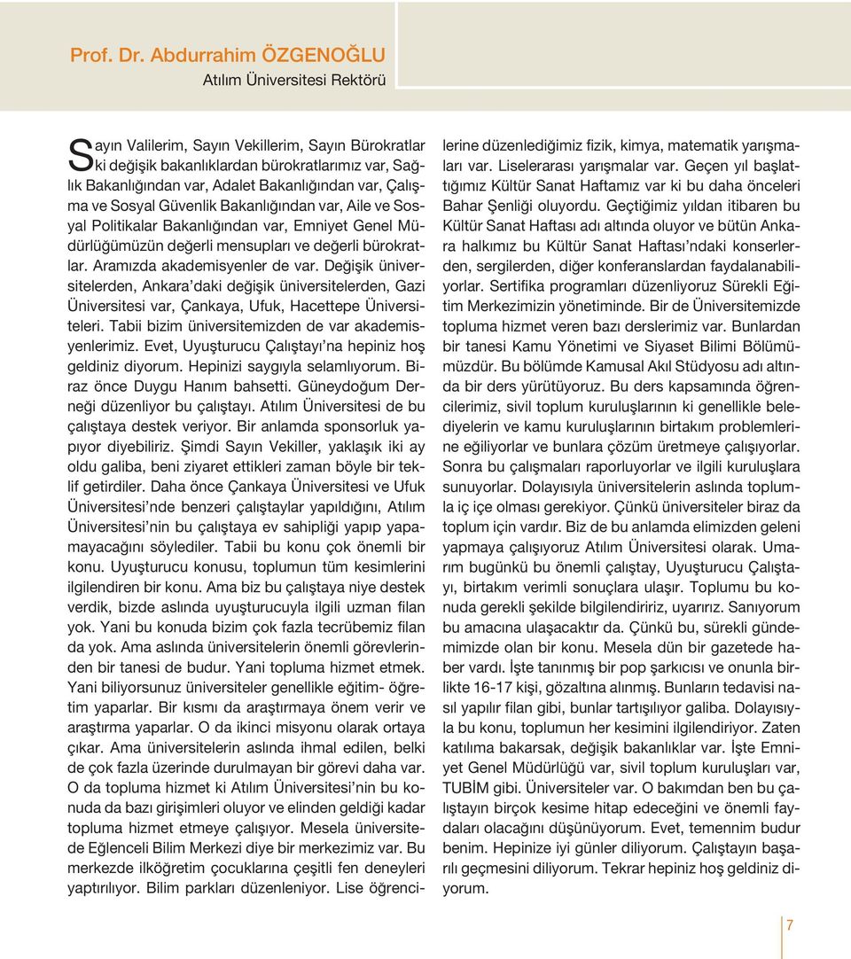 var, Çalışma ve Sosyal Güvenlik Bakanlığından var, Aile ve Sosyal Politikalar Bakanlığından var, Emniyet Genel Müdürlüğümüzün değerli mensupları ve değerli bürokratlar. Aramızda akademisyenler de var.