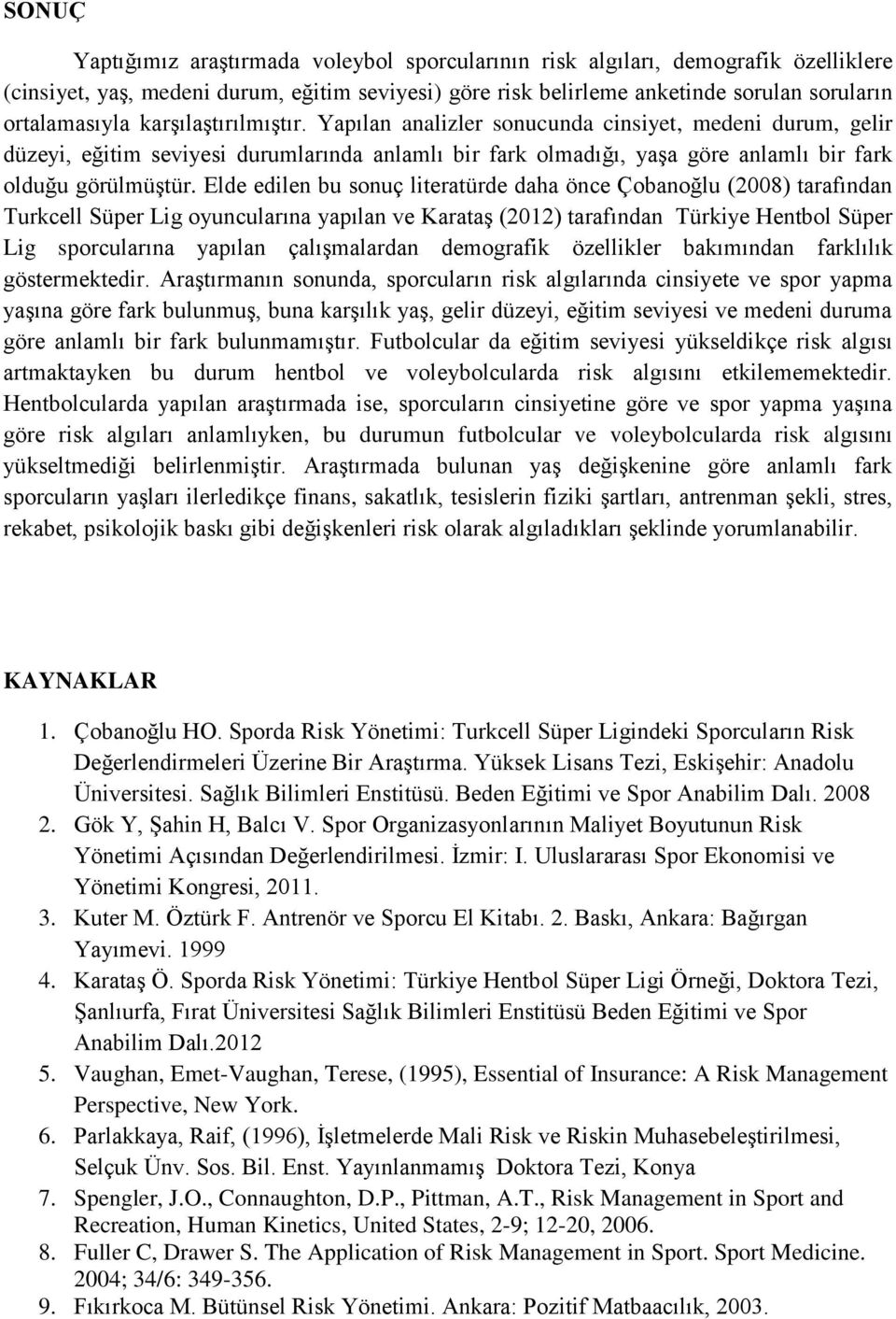 Elde edilen bu sonuç literatürde daha önce Çobanoğlu (28) tarafından Turkcell Süper Lig oyuncularına yapılan ve Karataş (212) tarafından Türkiye Hentbol Süper Lig sporcularına yapılan çalışmalardan