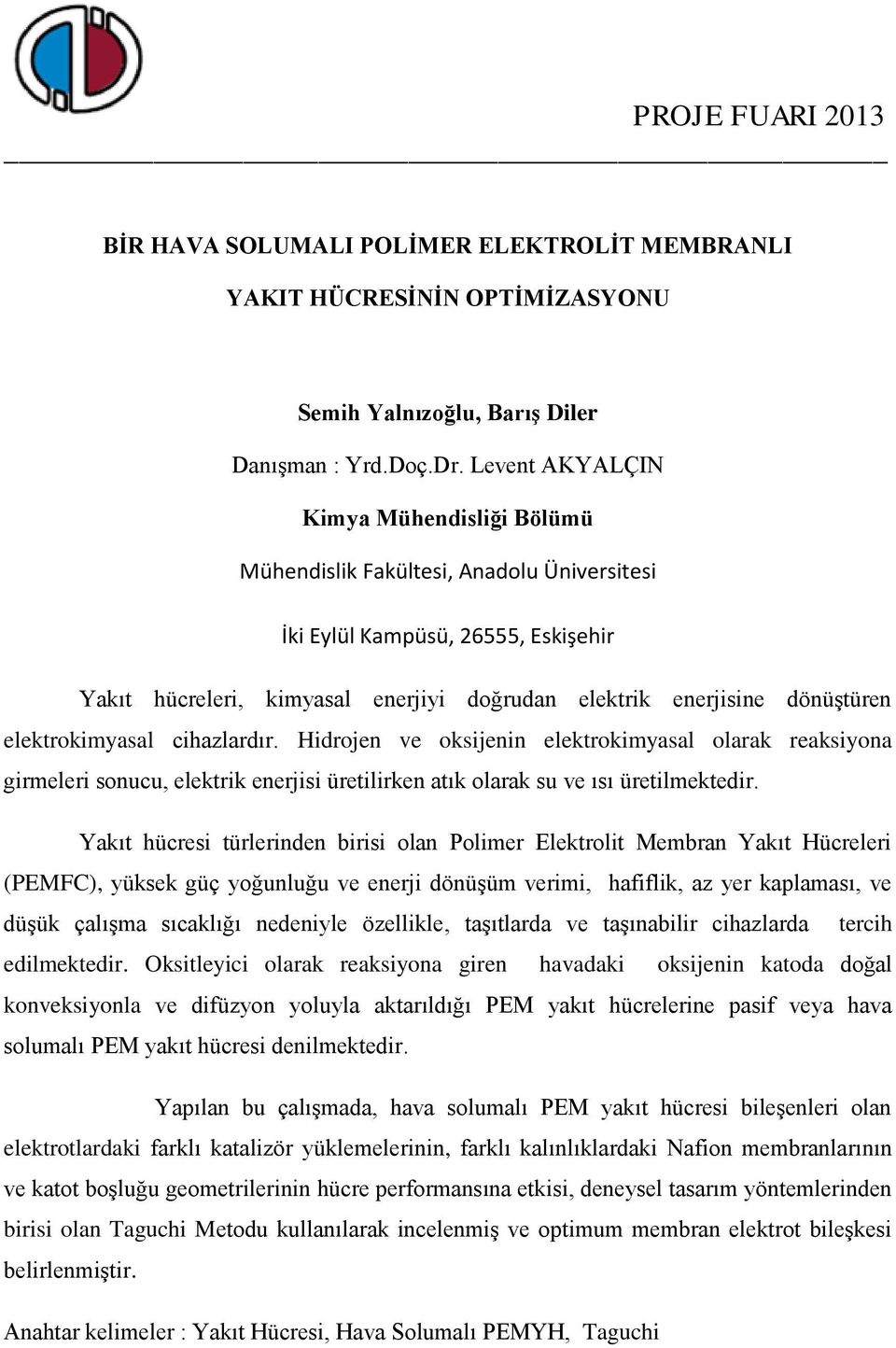 Hidrojen ve oksijenin elektrokimyasal olarak reaksiyona girmeleri sonucu, elektrik enerjisi üretilirken atık olarak su ve ısı üretilmektedir.