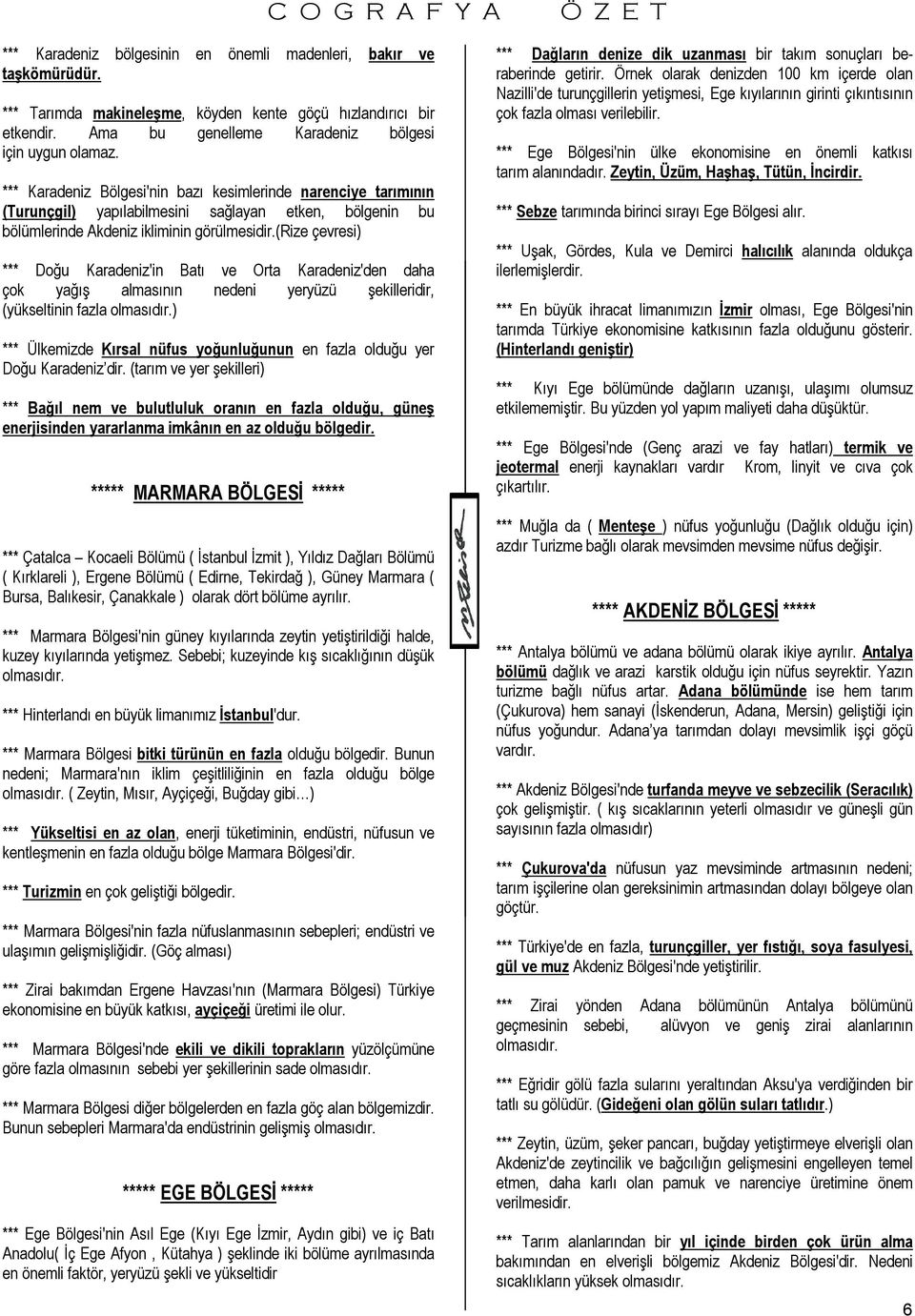 (rize çevresi) *** Doğu Karadeniz'in Batı ve Orta Karadeniz'den daha çok yağış almasının nedeni yeryüzü şekilleridir, (yükseltinin fazla ) *** Ülkemizde Kırsal nüfus yoğunluğunun en fazla olduğu yer