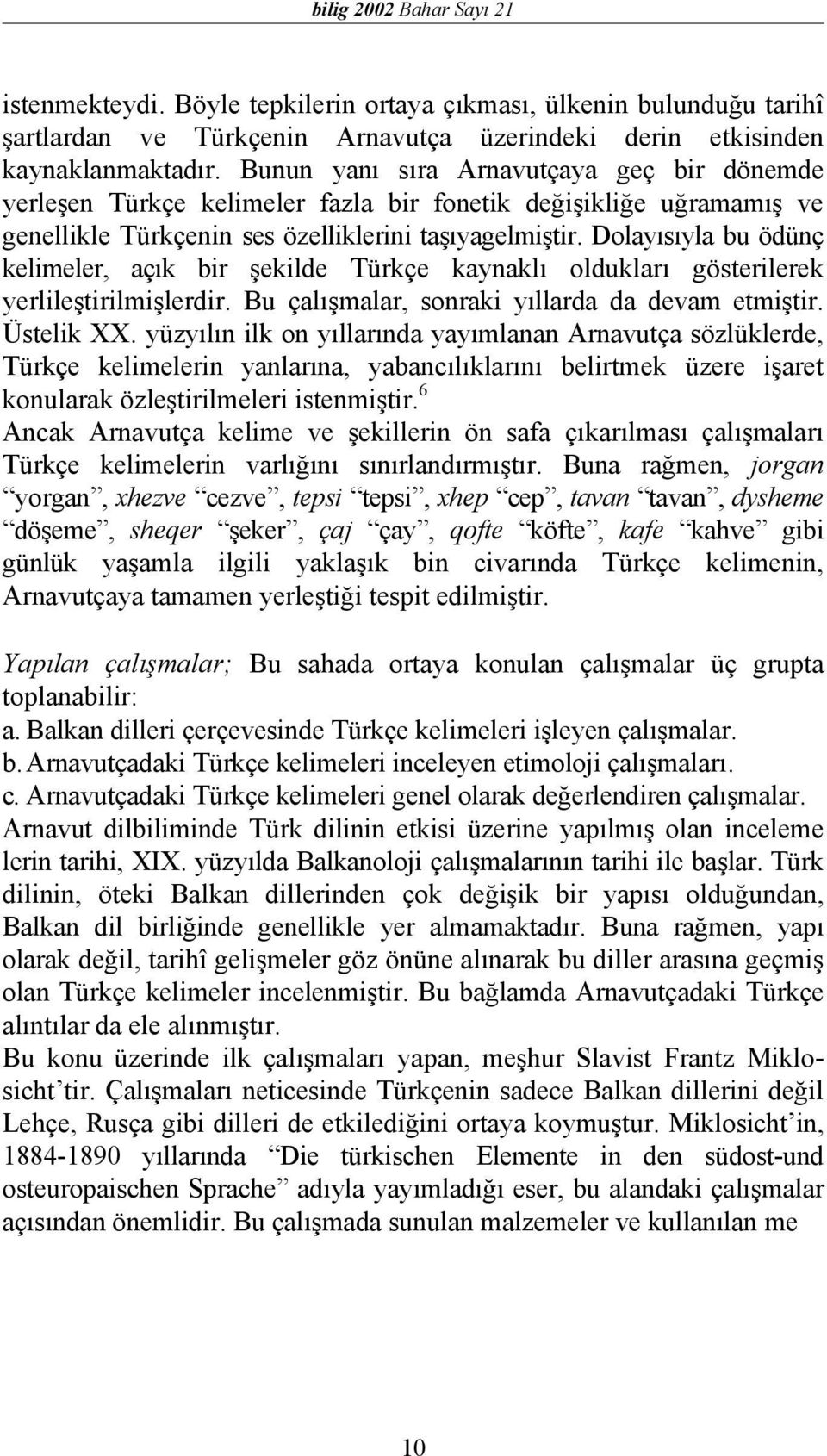 Dolayısıyla bu ödünç kelimeler, açık bir şekilde Türkçe kaynaklı oldukları gösterilerek yerlileştirilmişlerdir. Bu çalışmalar, sonraki yıllarda da devam etmiştir. Üstelik XX.