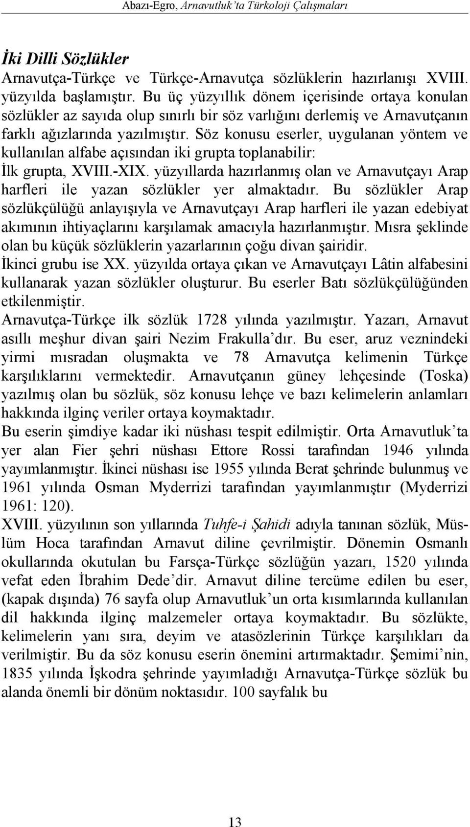 Söz konusu eserler, uygulanan yöntem ve kullanılan alfabe açısından iki grupta toplanabilir: İlk grupta, XVIII.-XIX.