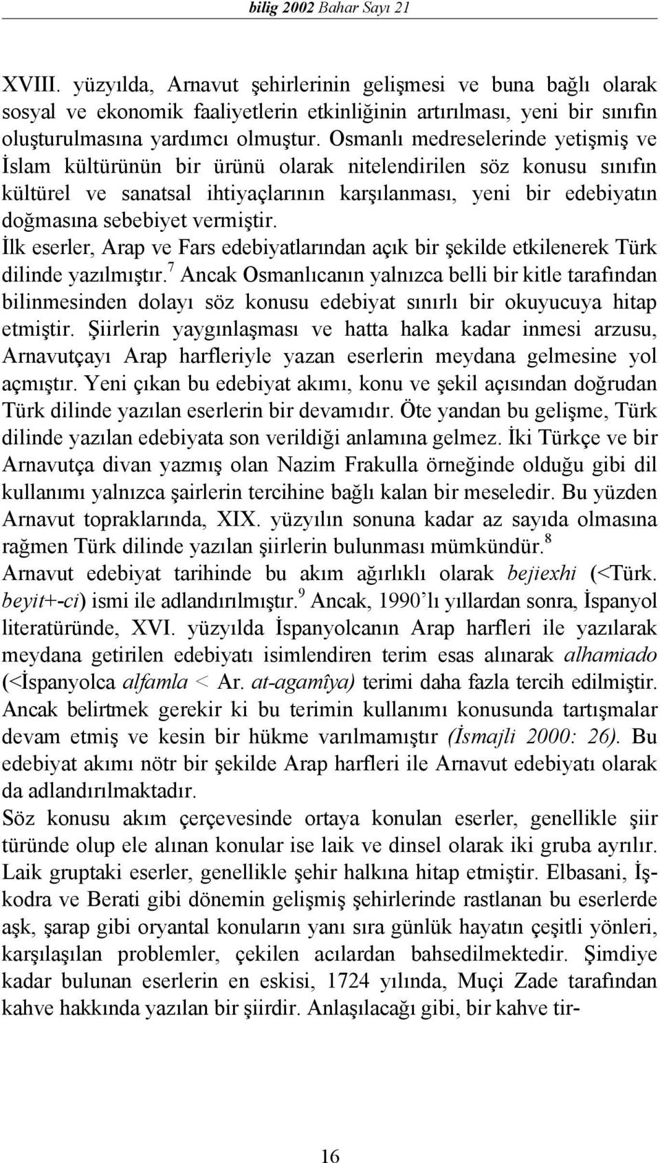 Osmanlı medreselerinde yetişmiş ve İslam kültürünün bir ürünü olarak nitelendirilen söz konusu sınıfın kültürel ve sanatsal ihtiyaçlarının karşılanması, yeni bir edebiyatın doğmasına sebebiyet