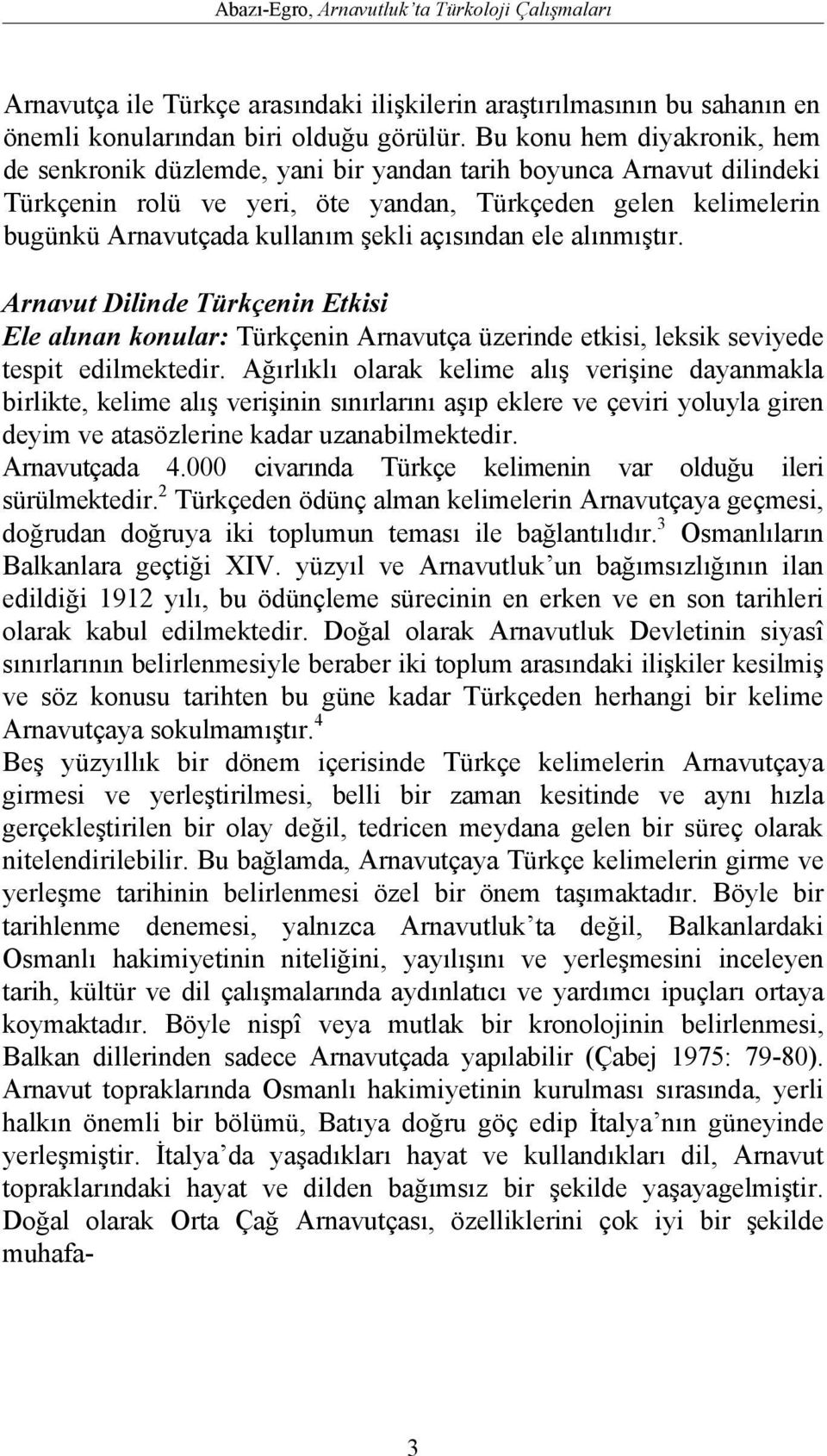 açısından ele alınmıştır. Arnavut Dilinde Türkçenin Etkisi Ele alınan konular: Türkçenin Arnavutça üzerinde etkisi, leksik seviyede tespit edilmektedir.