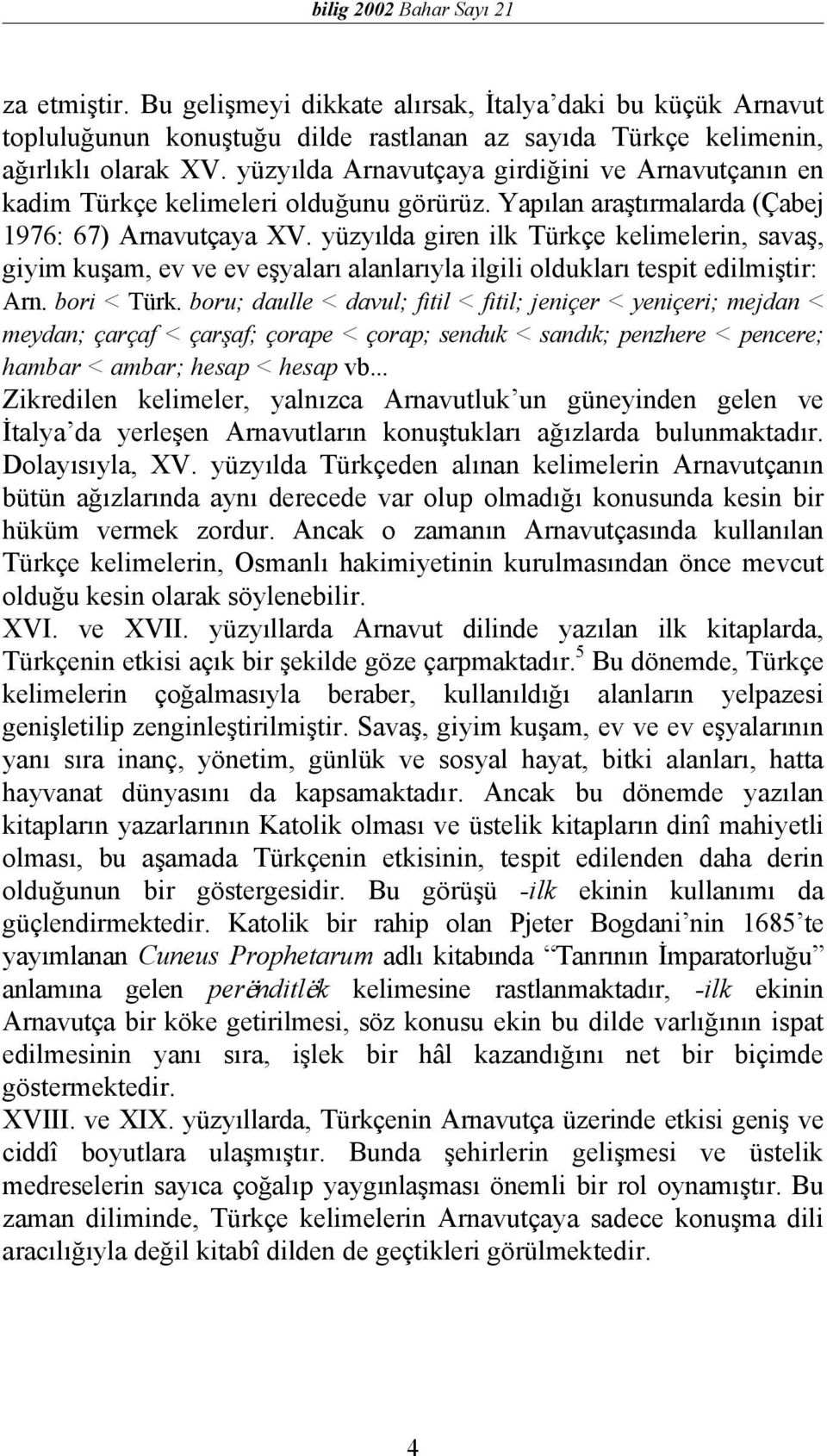 yüzyılda giren ilk Türkçe kelimelerin, savaş, giyim kuşam, ev ve ev eşyaları alanlarıyla ilgili oldukları tespit edilmiştir: Arn. bori < Türk.